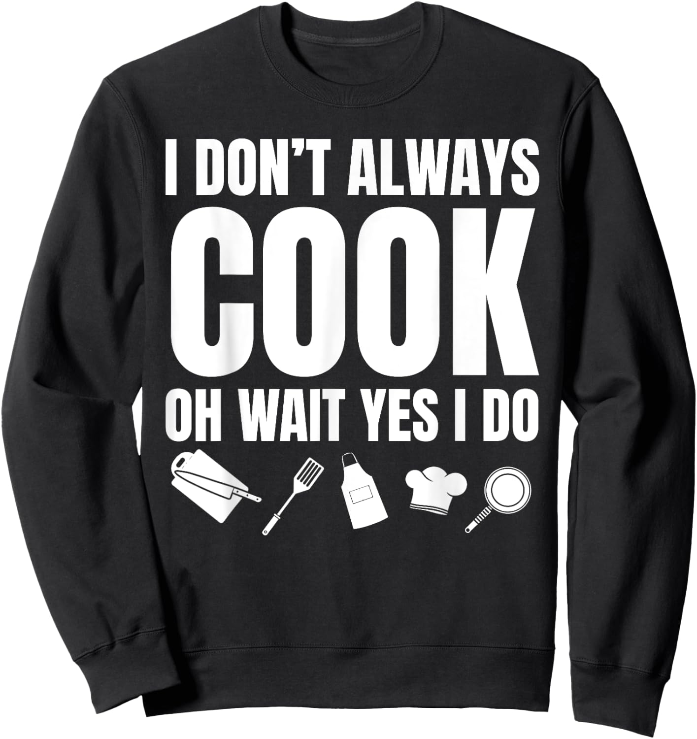 I Don't Always Cook Oh Wait Yes I Do Funny Chef Sweatshirt - Sweatshirt | Black