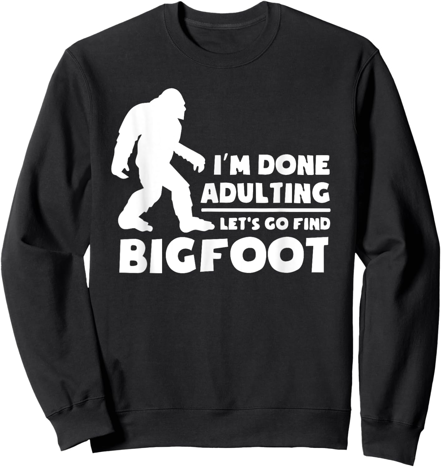 I'm Done Adulting Let's Find Bigfoot, Outdoor, Sasquatch Sweatshirt - Sweatshirt | Black