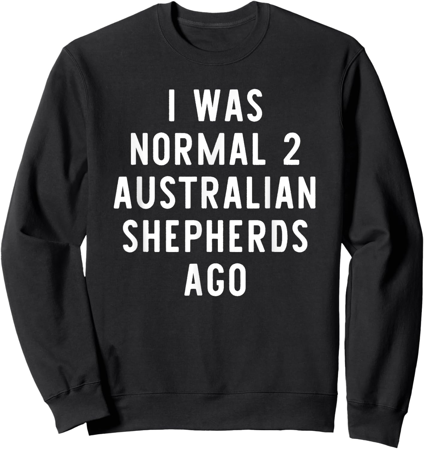 I Was Normal 2 Australian Shepherds Ago Funny Dog Lover Gift Women Girls Kids Sweatshirt - Sweatshirt | Black