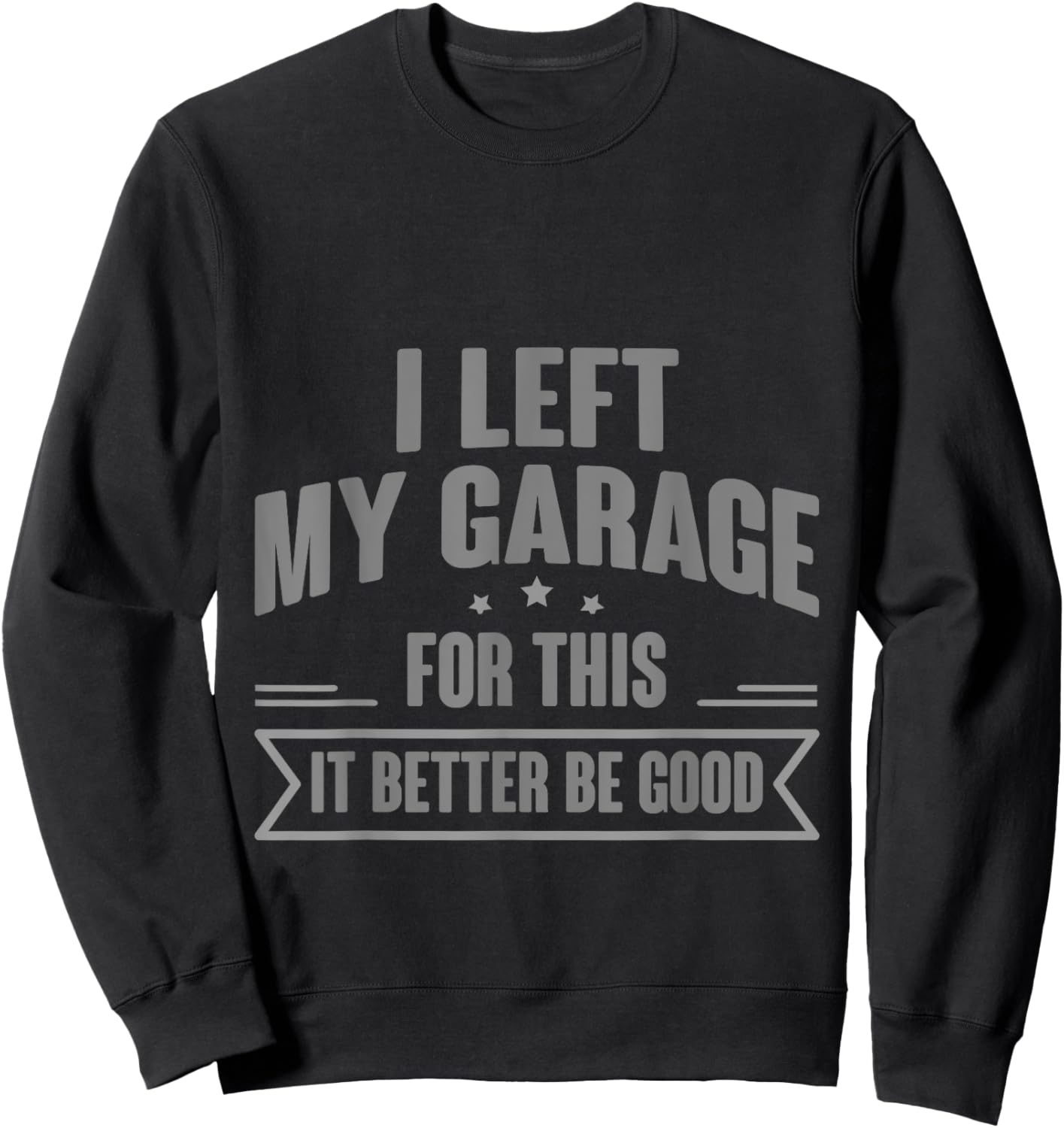 I Left My Garage For This It Better Be Good Sweatshirt - Sweatshirt | Black