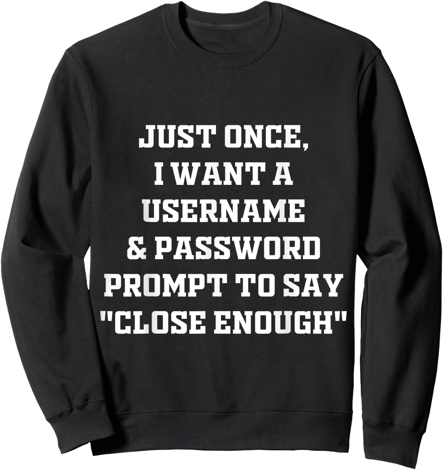 I Want A Username & Password Prompt To Say "Close Enough" Sweatshirt - Sweatshirt | Black