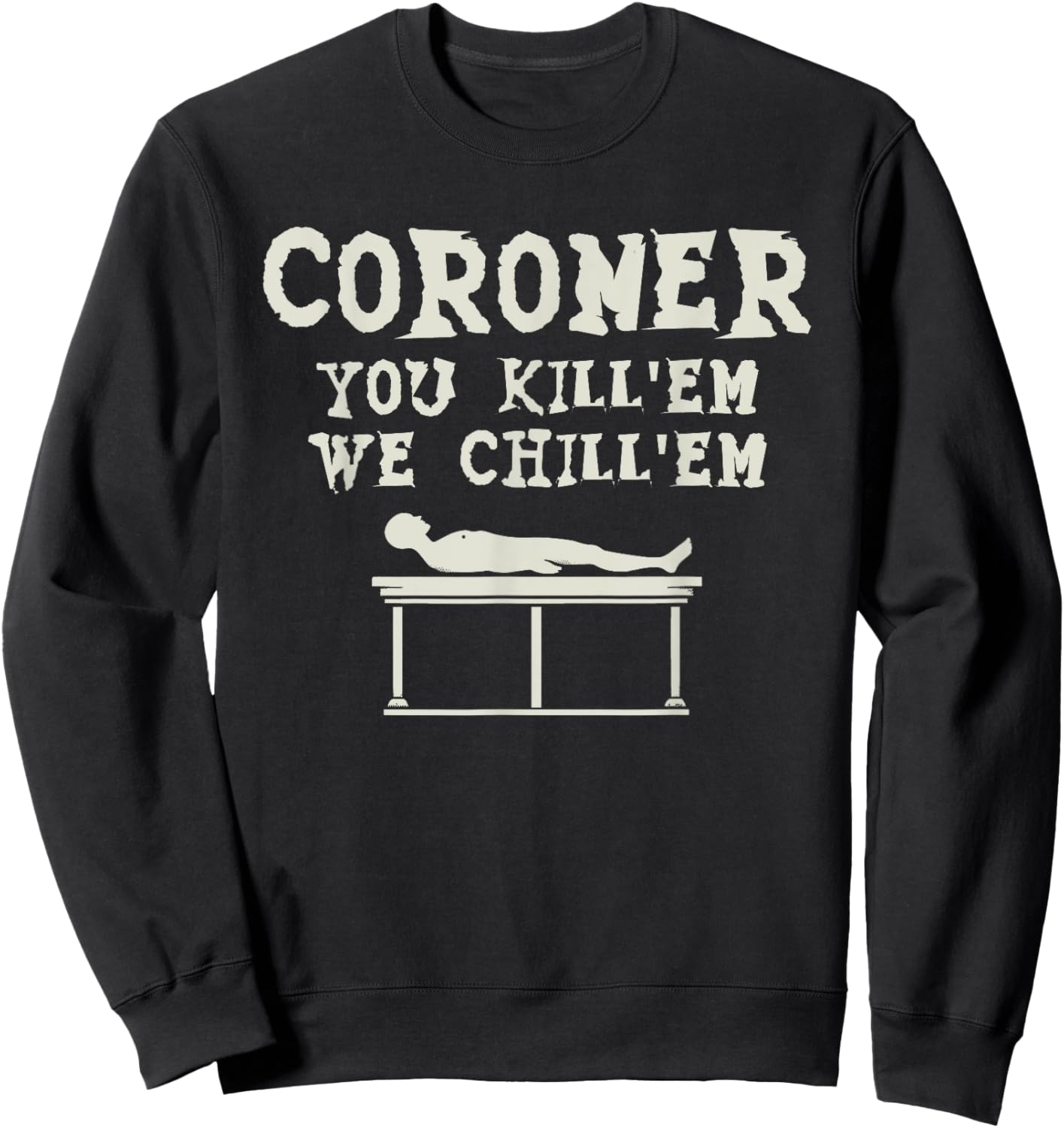 Coroner You Kill'em We Chill'em Medical Examiner Coroners Sweatshirt - Sweatshirt | Black