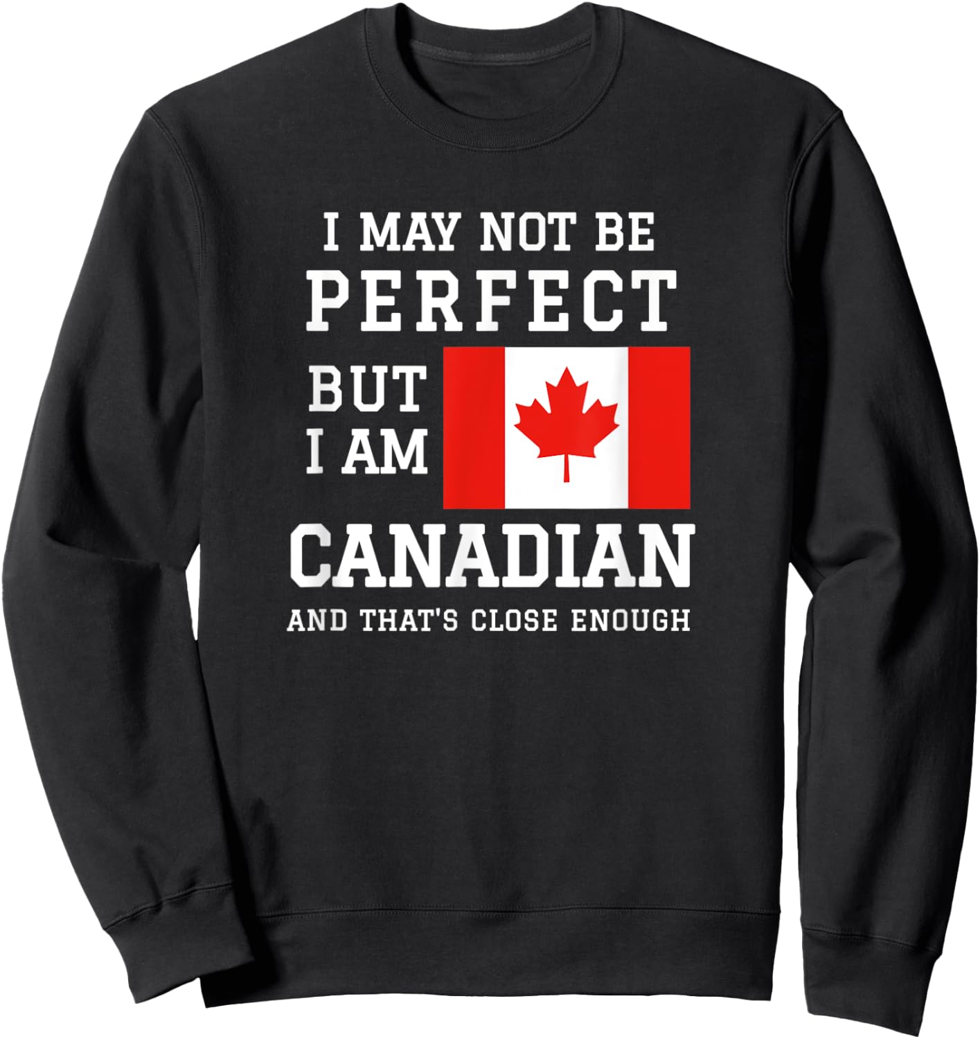 I May Not Be Perfect But I Am Canadian Thats Close Enough Sweatshirt - Sweatshirt | Black
