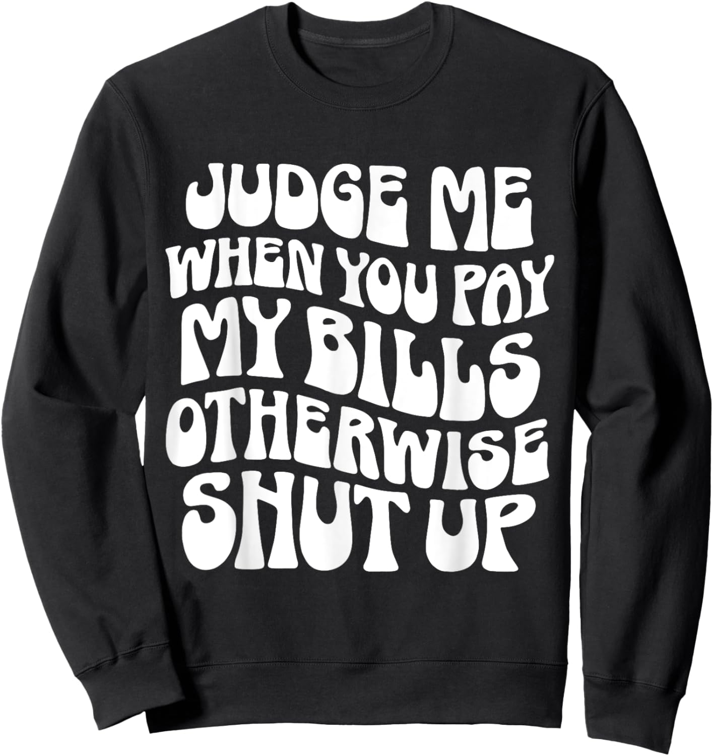 Judge Me When You Pay My Bills Otherwise Shut Up Quote Sweatshirt - Sweatshirt | Black