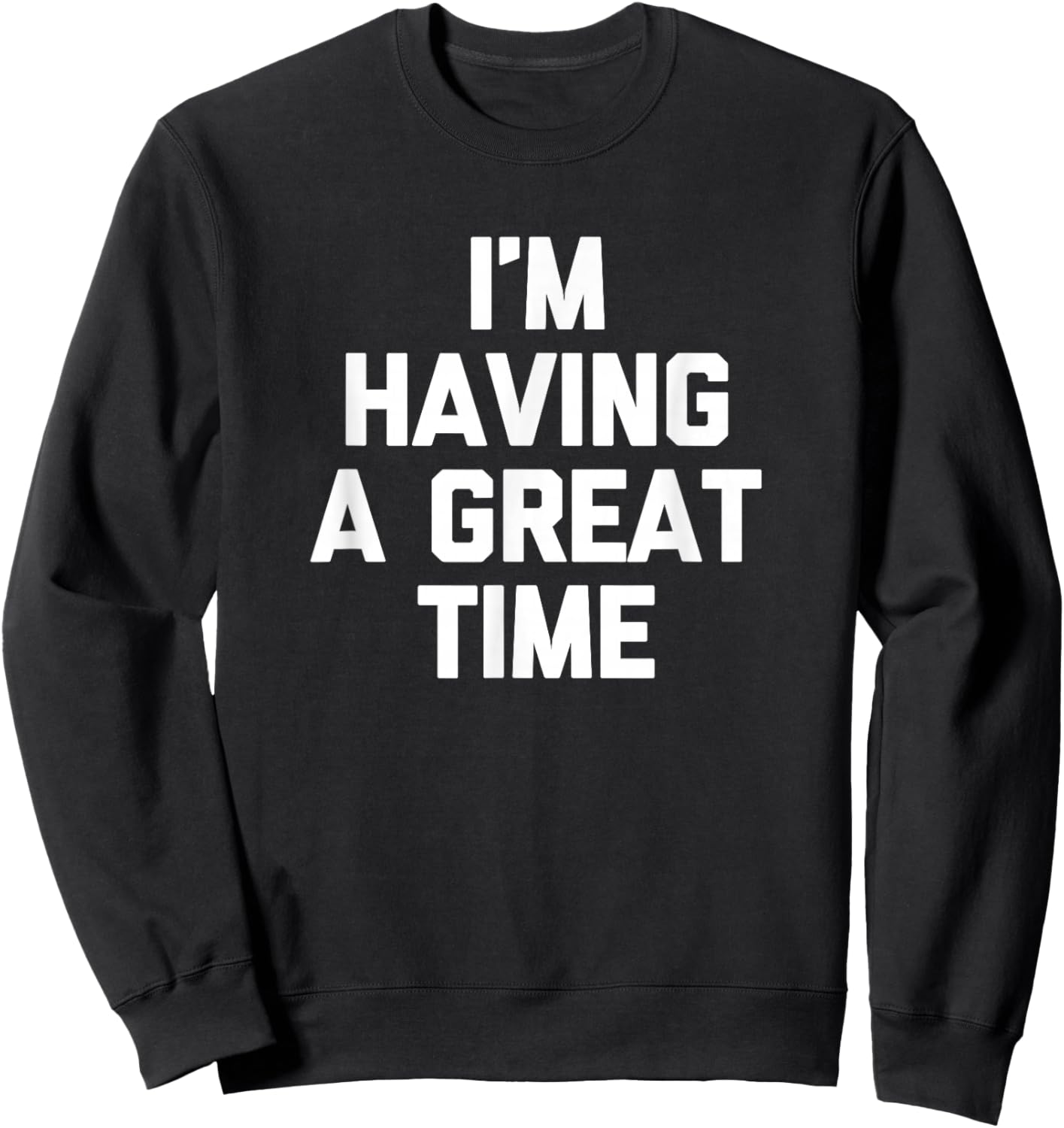 I'm Having A Great Time Shirt funny saying sarcastic novelty Sweatshirt - Sweatshirt | Black