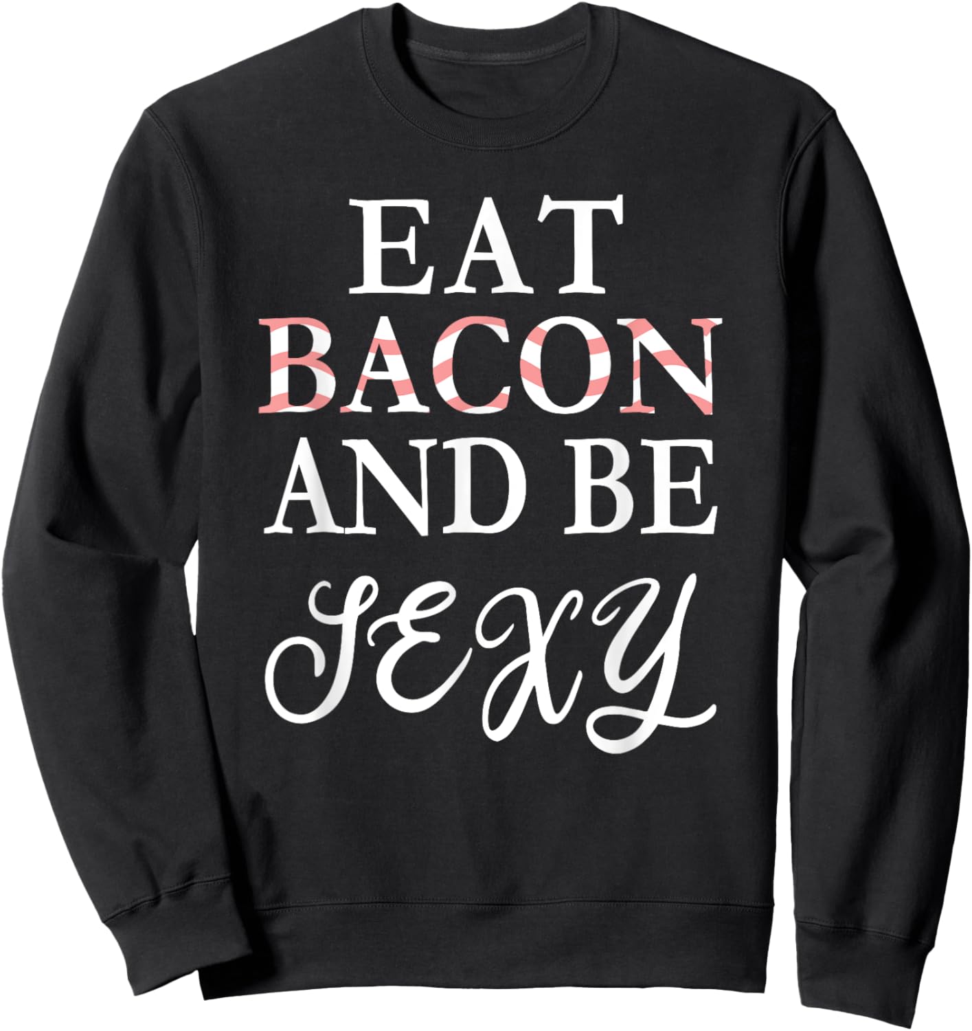 Eat Bacon and Be Sexy Funny Sweatshirt - Sweatshirt | Black
