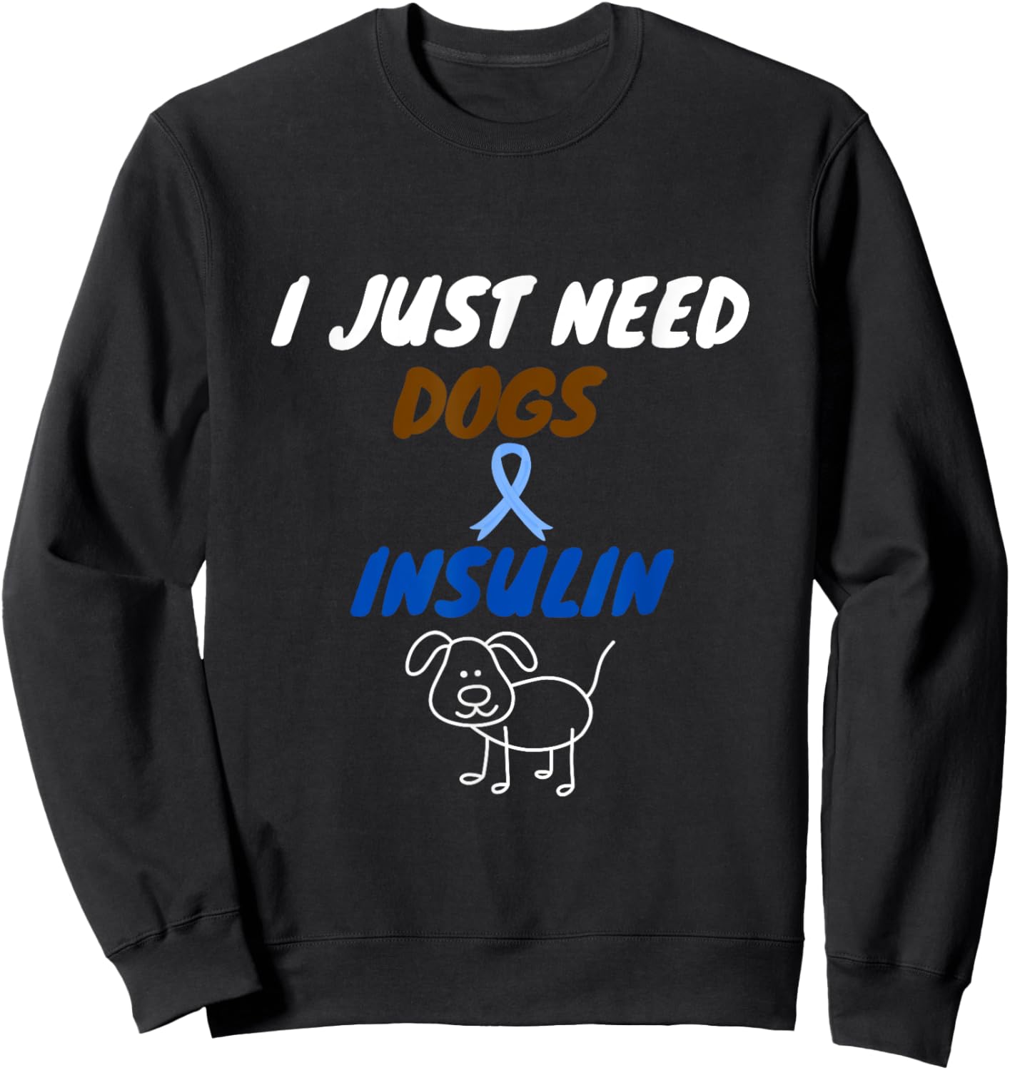 I just need dogs and insulin. funny diabetes pet lover Sweatshirt - Sweatshirt | Black
