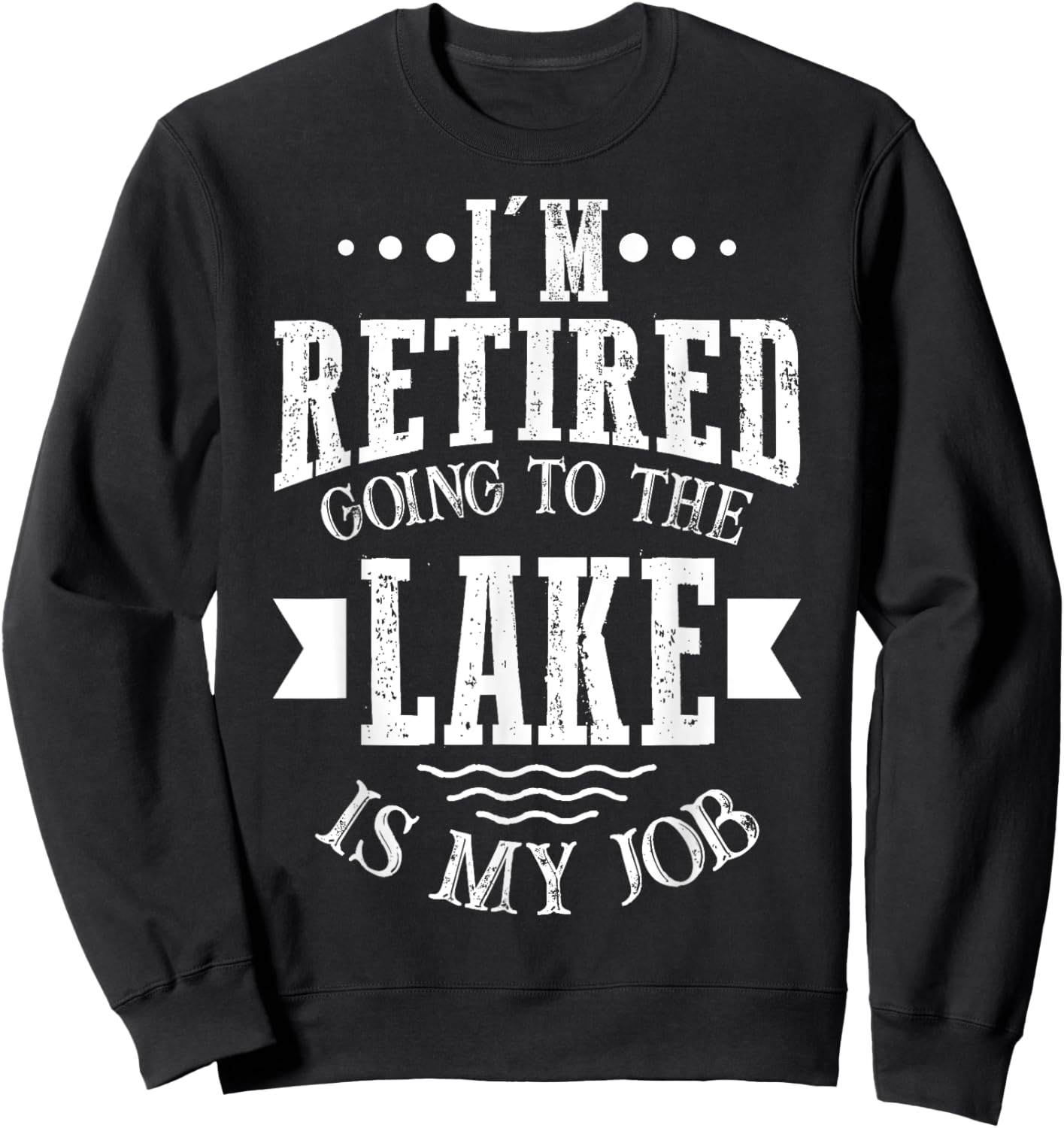 I'm Retired Going to the Lake Is My Job Lake Retirement Gift Sweatshirt - Sweatshirt | Black