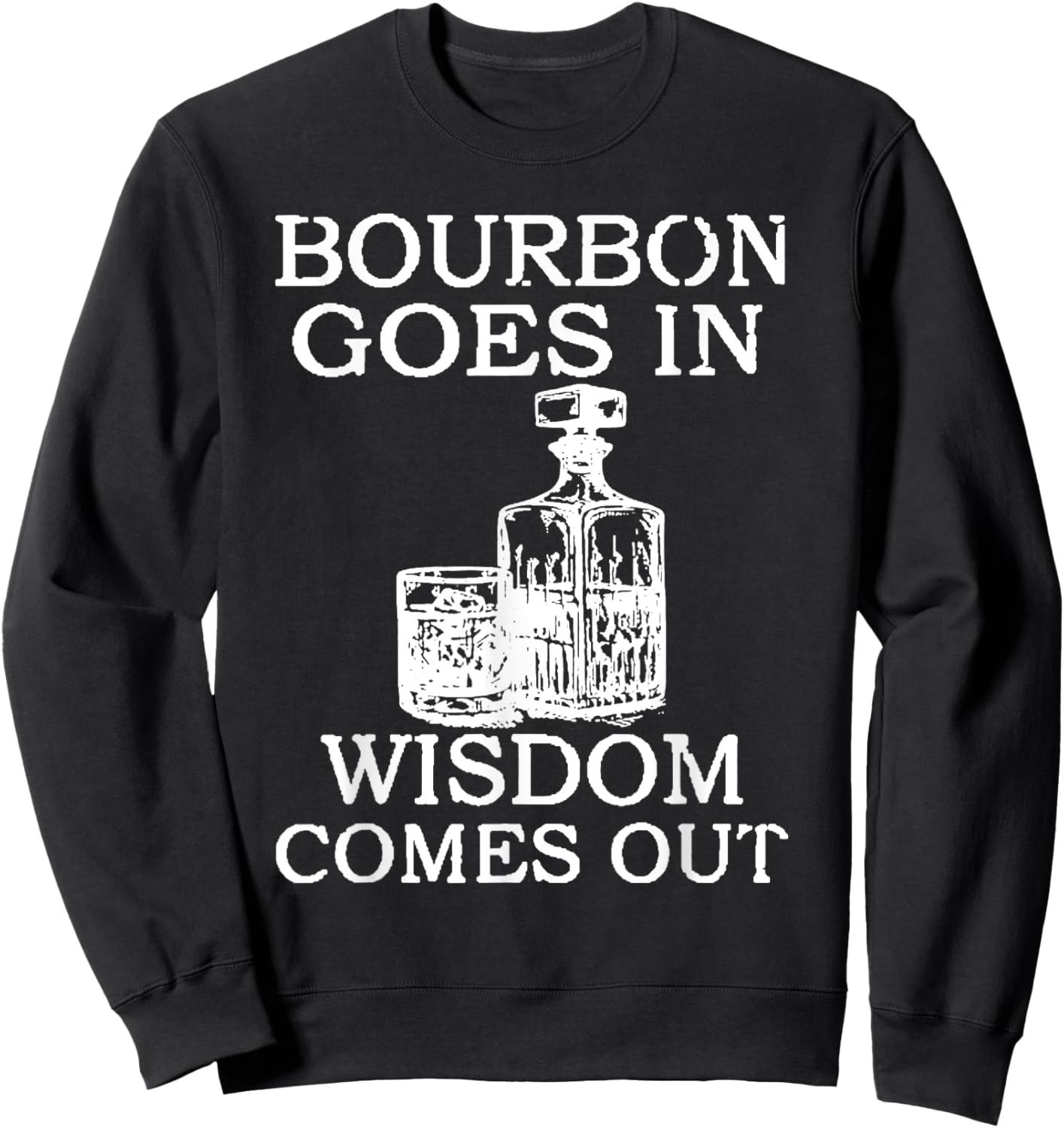 Bourbon Goes In Wisdom Comes Out Funny Drinking Sweatshirt - Sweatshirt | Black