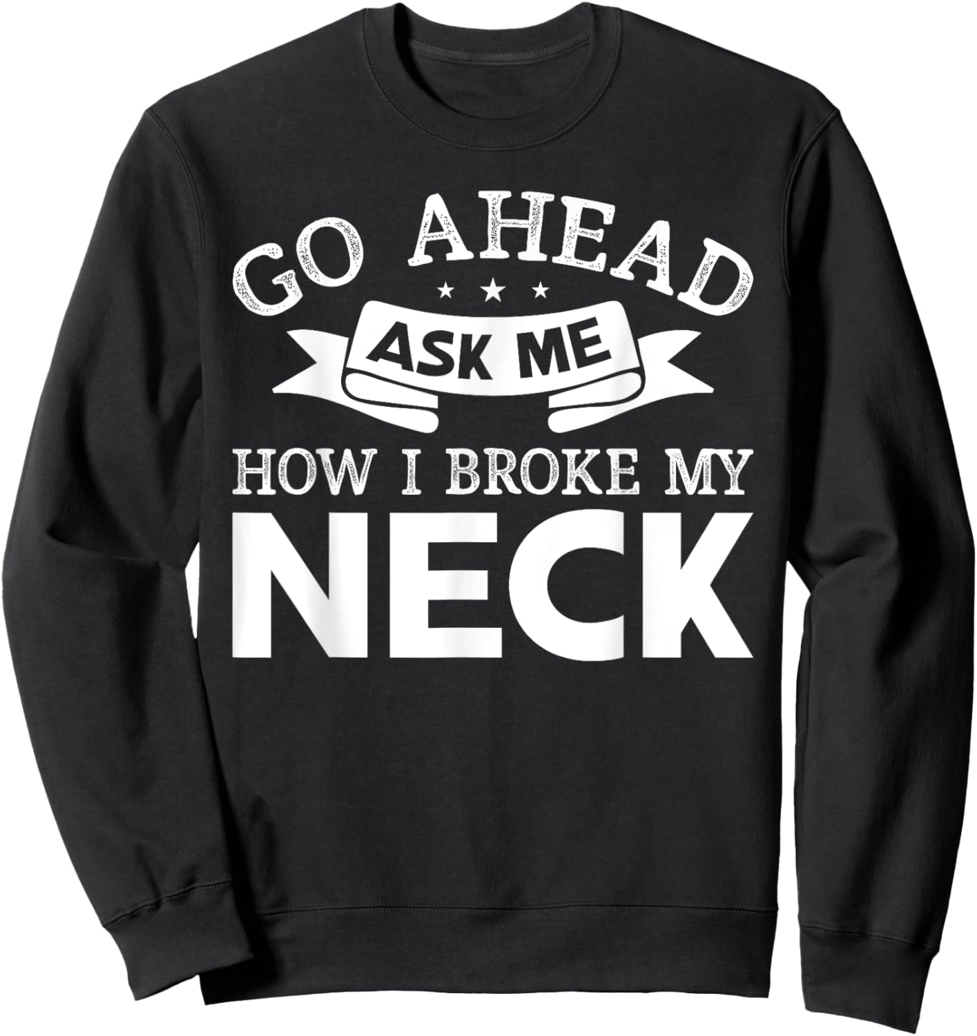 Go Ahead Ask Me How I Broke My Neck Funny Post Neck Surgery Sweatshirt - Sweatshirt | Black