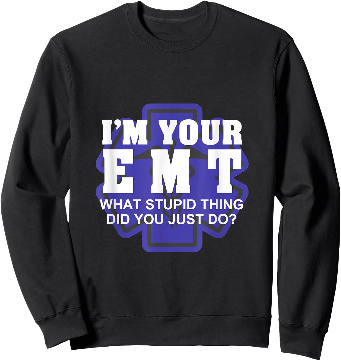 I'm Your EMT What Stupid Thing Did You Just Do Design Sweatshirt - Sweatshirt | Black