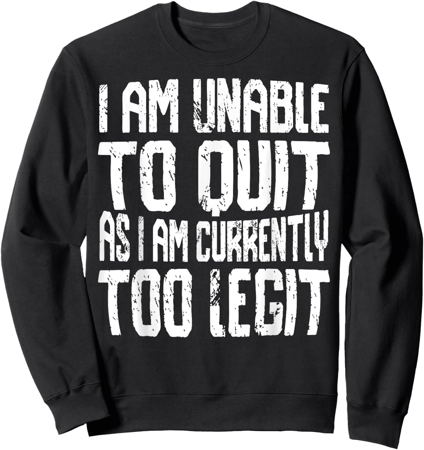 I Am Unable To Quit As I Am Currently Too Legit Motivational Sweatshirt - Sweatshirt | Black