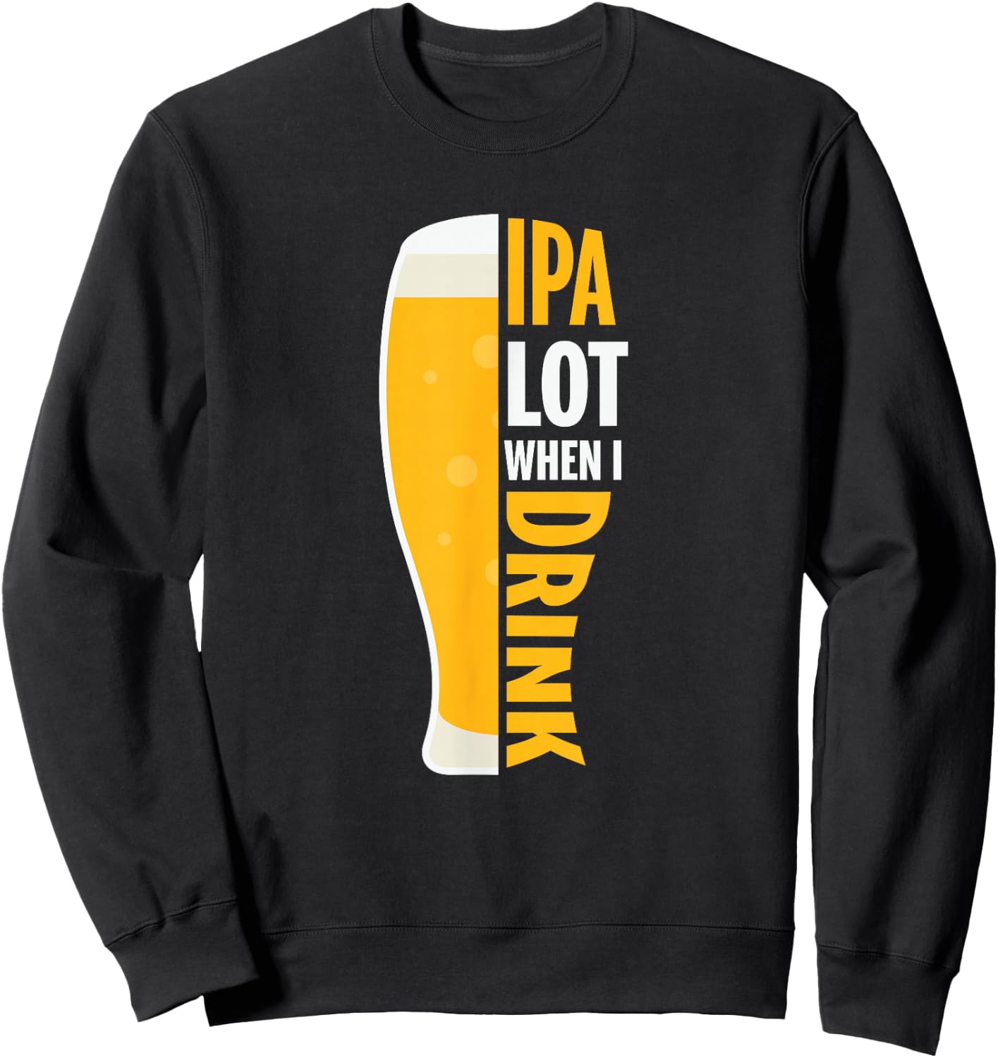 IPA Alot When I Drink Beer Funny Beer Lover Sweatshirt - Sweatshirt | Black