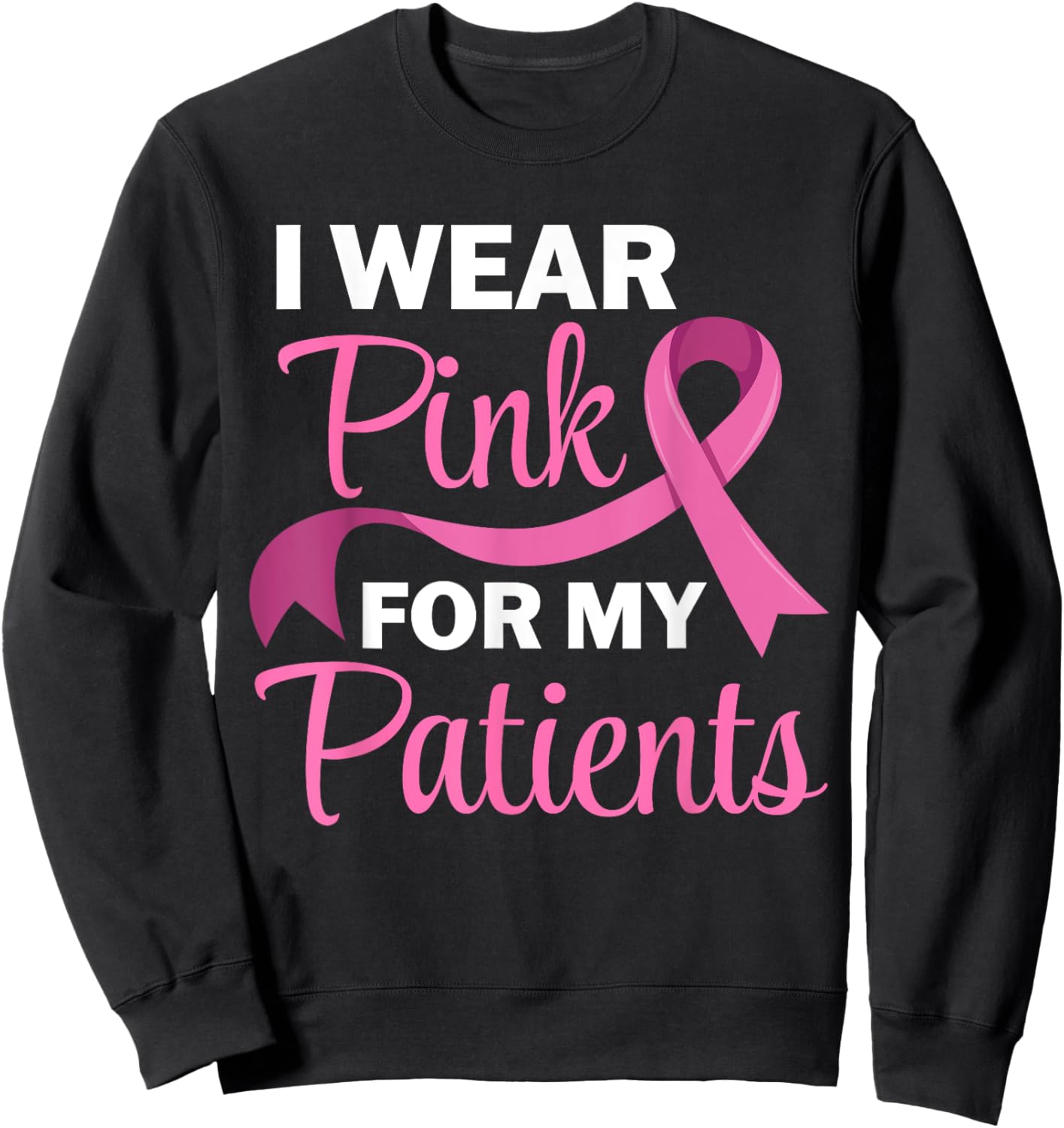 I Wear Pink For My Patients Breast Cancer Awareness Sweatshirt - Sweatshirt | Black