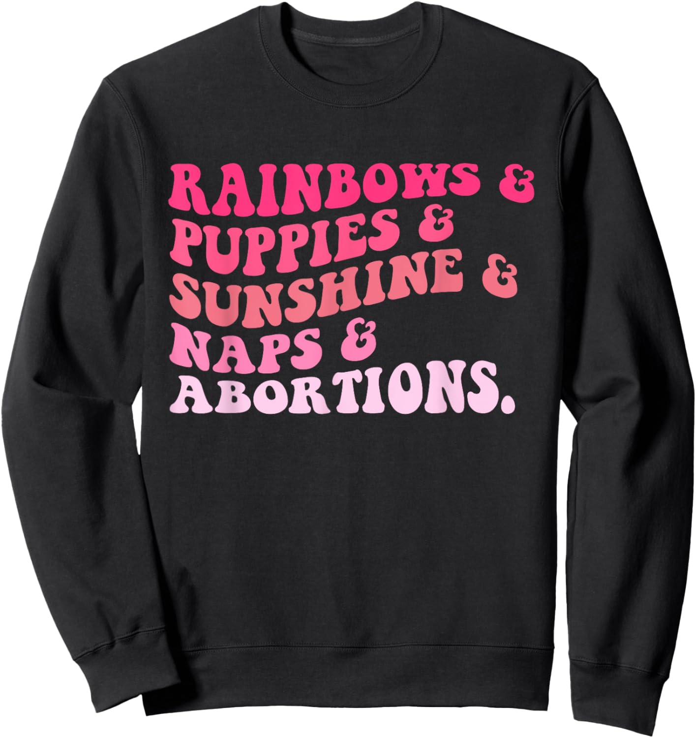 Rainbows & Puppies & Sunshine & Naps & Abortions Quote Sweatshirt - Sweatshirt | Black