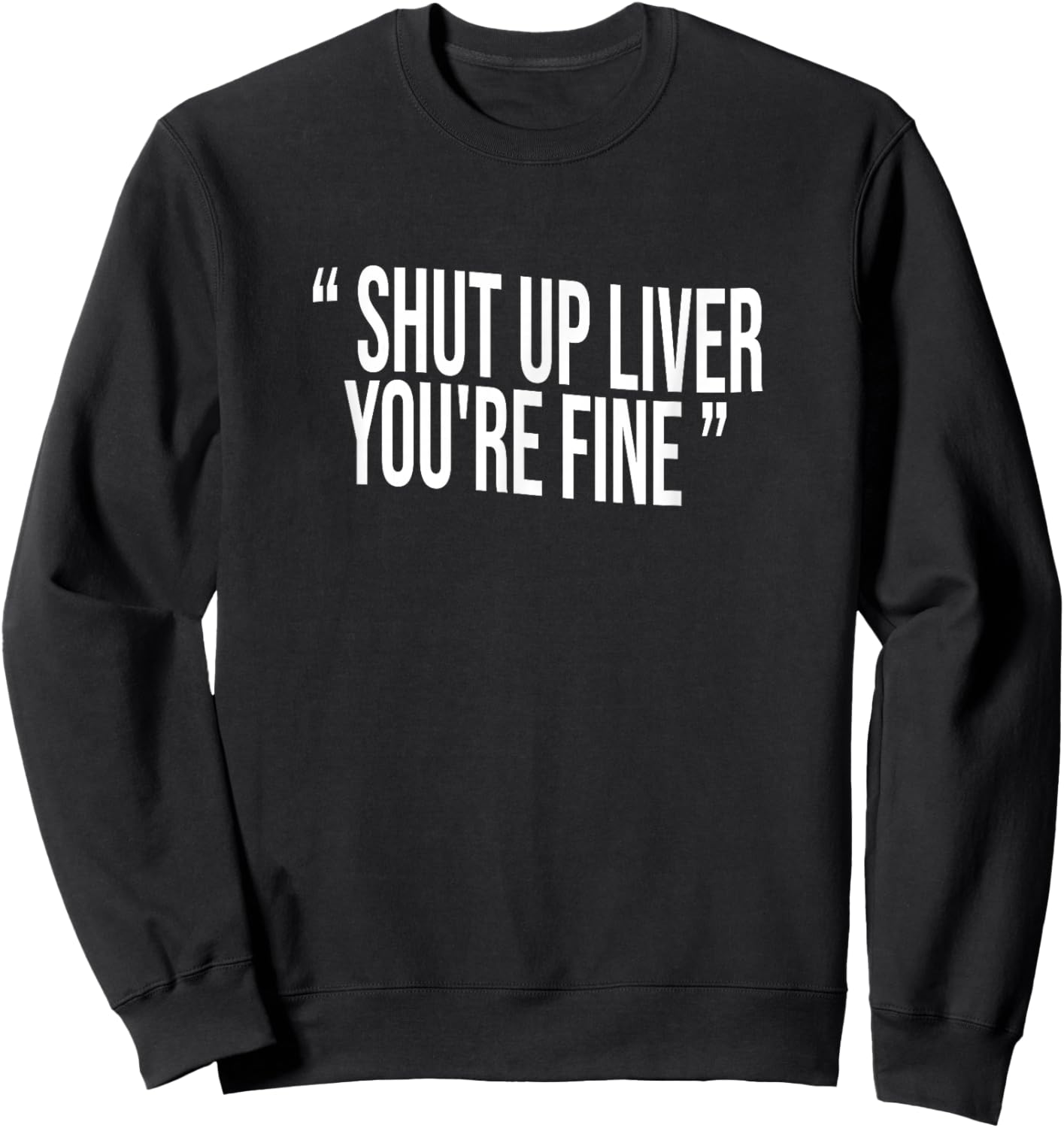 Shut Up Liver You're Fine Sweatshirt - Sweatshirt | Black
