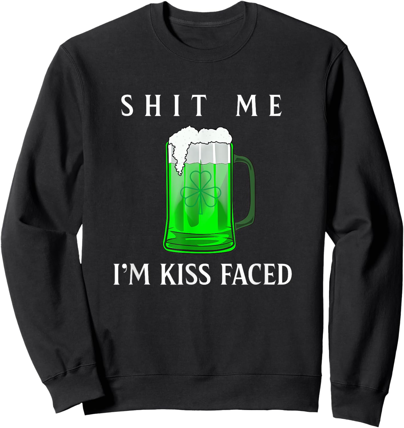 Shit Me I'm Kiss Faced Funny Adult Irish Humor Gift Sweatshirt - Sweatshirt | Black