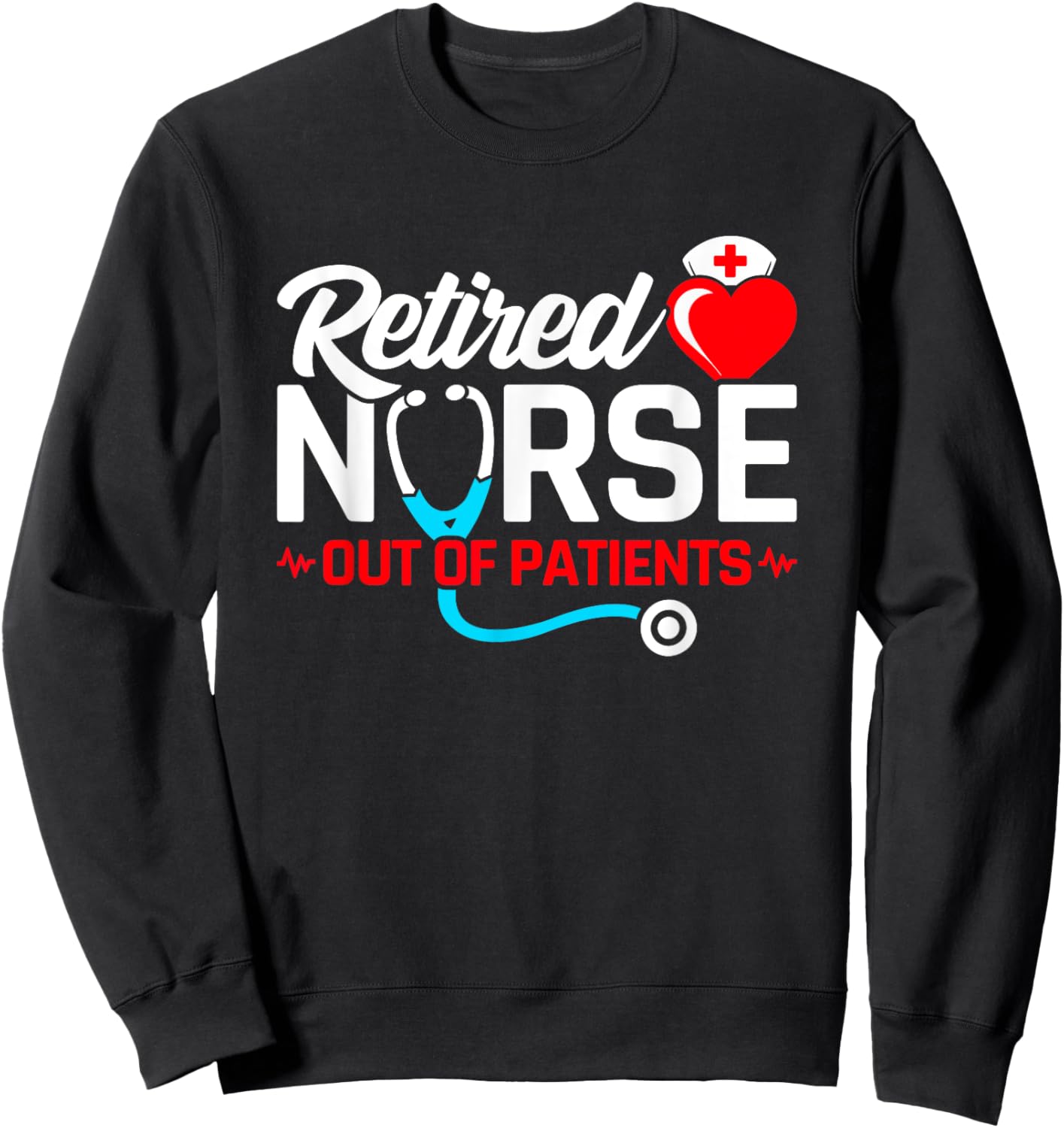 Retired Nurse - Out of Patients - Funny Nurse Retirement Sweatshirt - Sweatshirt | Black