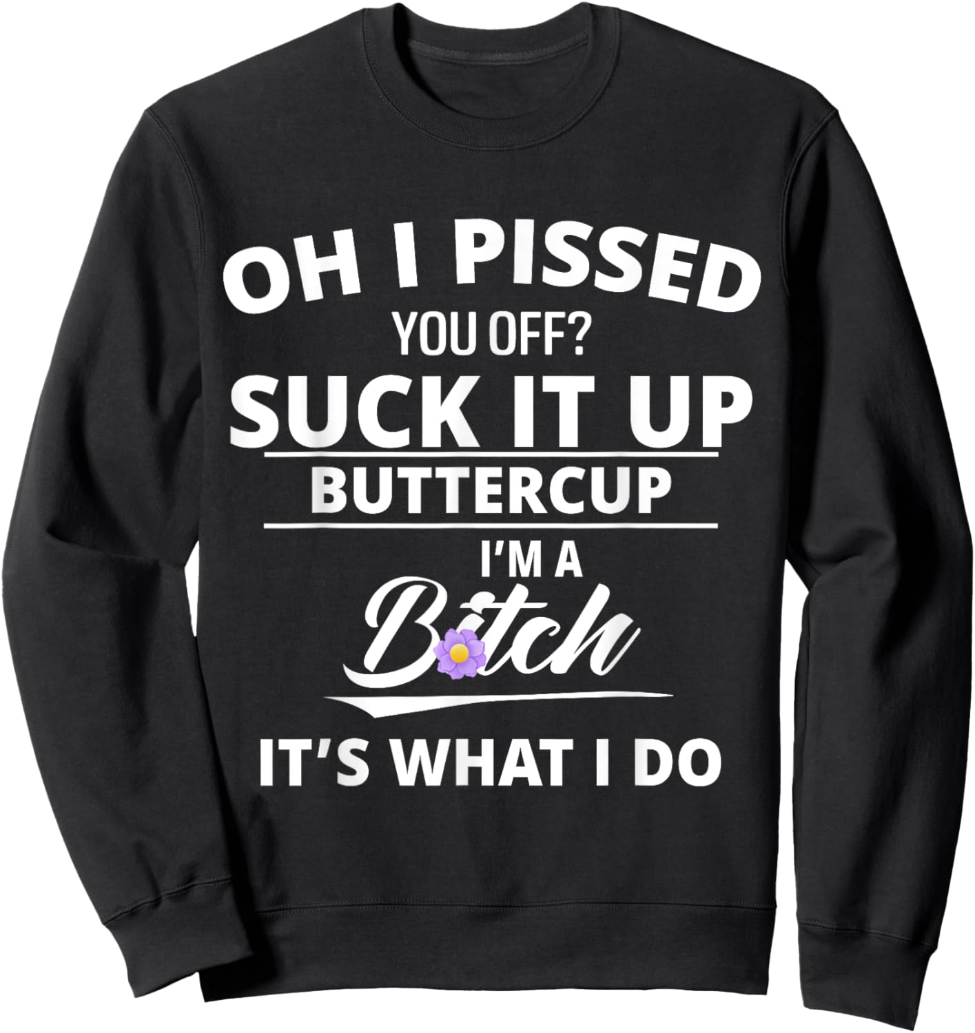 Oh Pissed You Off Suck It Up Buttercup I'm A Btch It's What Sweatshirt - Sweatshirt | Black