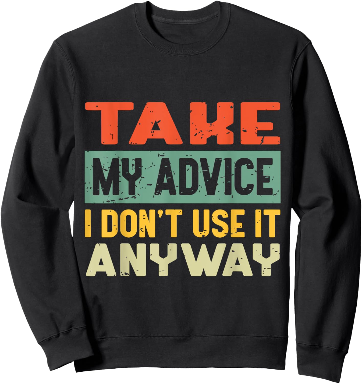 Take My Advice I Don't Use it Anyway Humor Quote Sweatshirt - Sweatshirt | Black