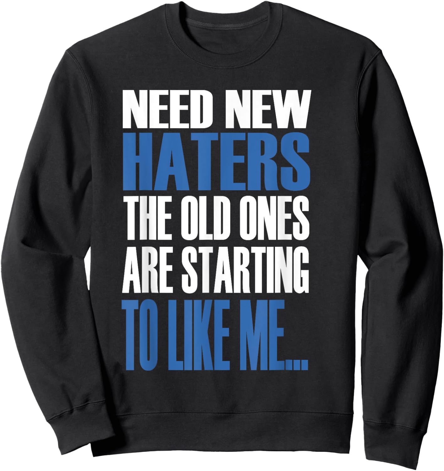 Need New Haters The Old Ones Are Starting To Like Me Sweatshirt - Sweatshirt | Black