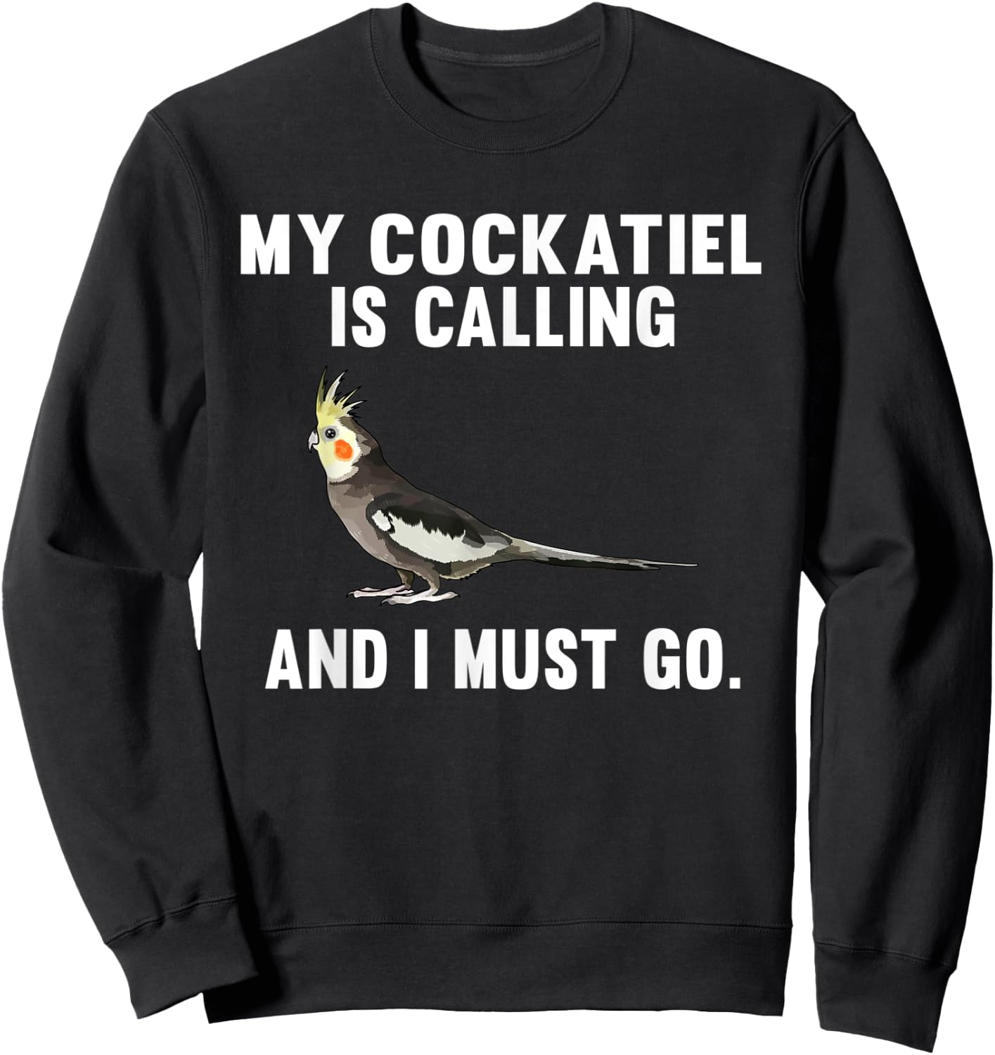 Funny My Cockatiel Is Calling And i Must Go Bird Sweatshirt - Sweatshirt | Black
