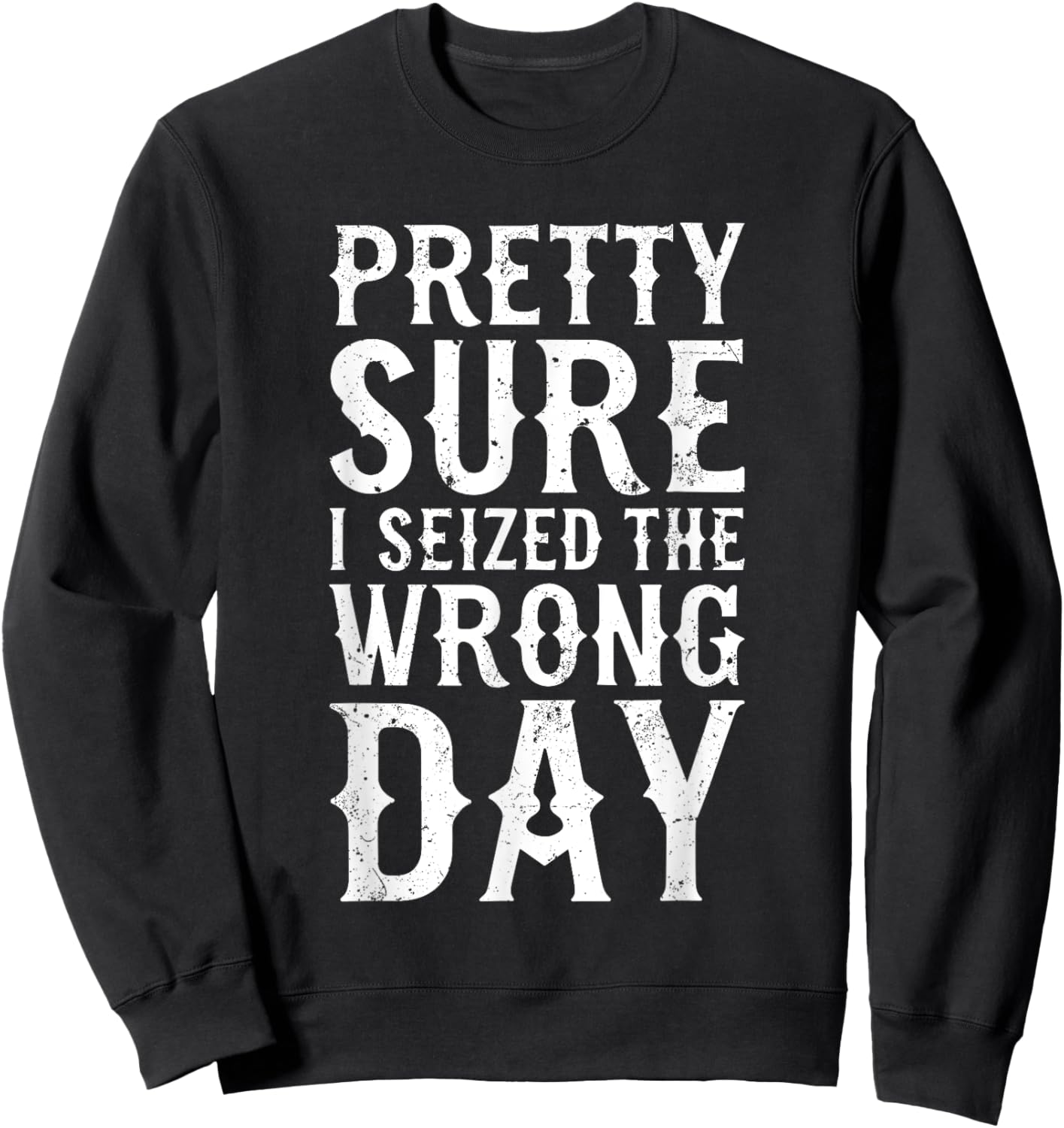 Pretty Sure I Seized The Wrong Day Shirt Funny Saying Sweatshirt - Sweatshirt | Black