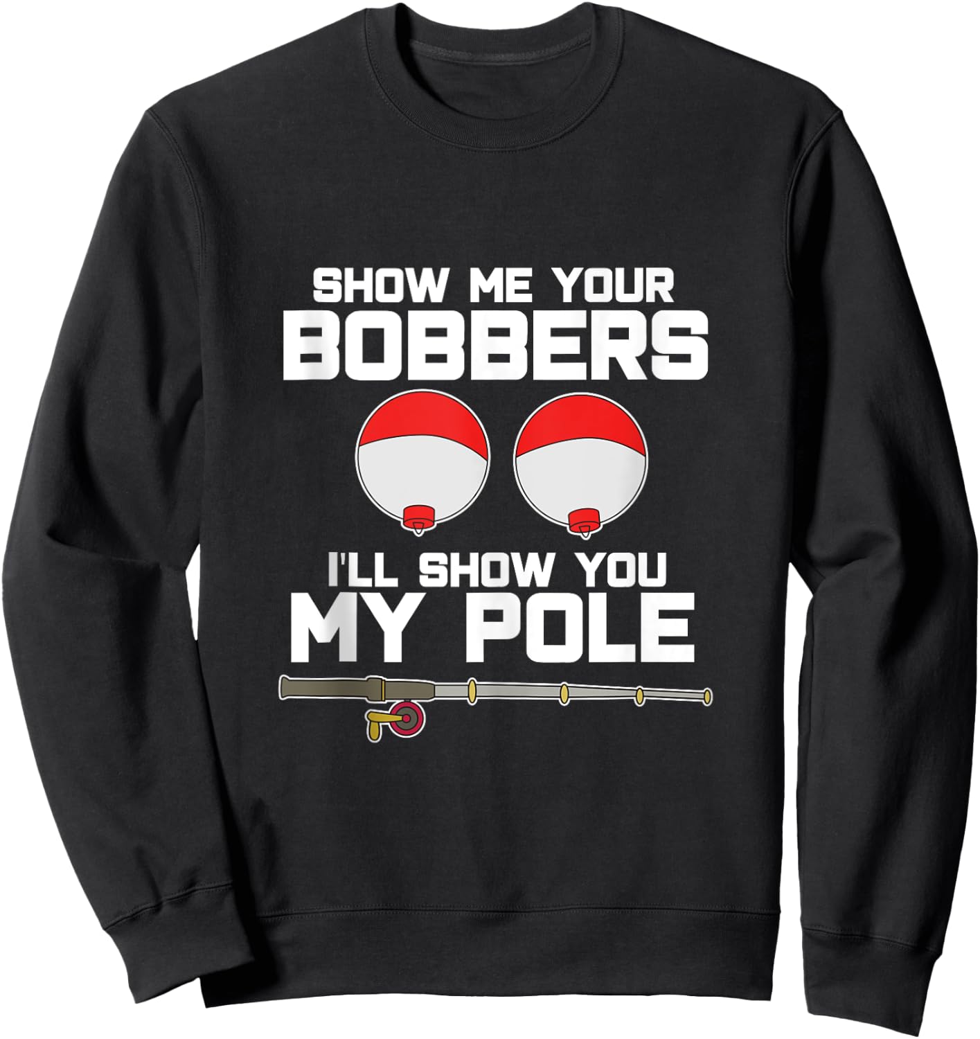 Show me your bobbers I'll show you my pole fishing Sweatshirt - Sweatshirt | Black