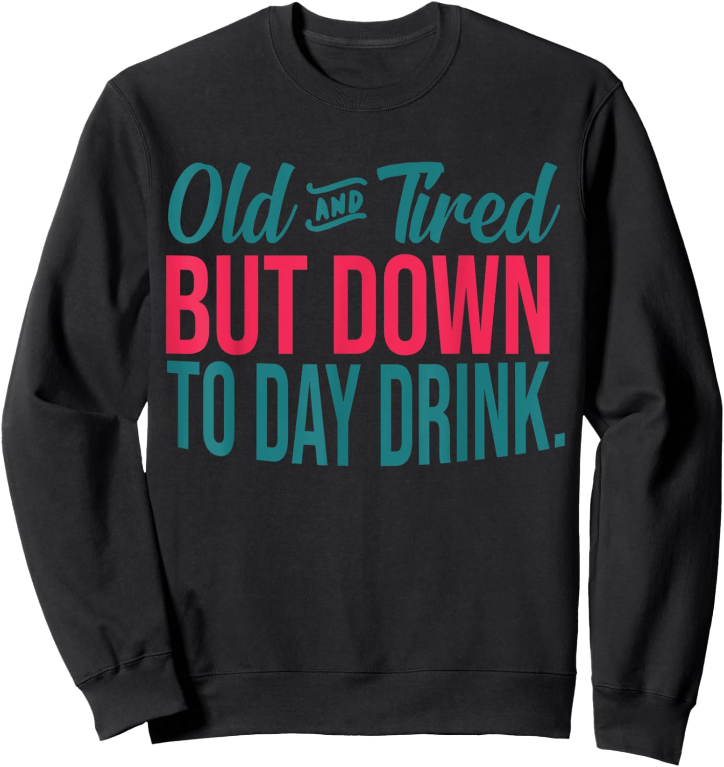 Old And Tired But Down To Day Drink Funny Sweatshirt - Sweatshirt | Black