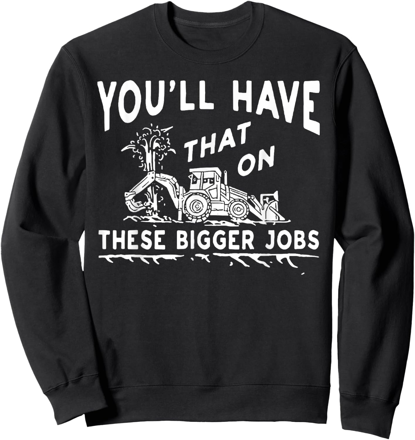 You'll Have That On These Bigger Jobs Sweatshirt - Sweatshirt | Black