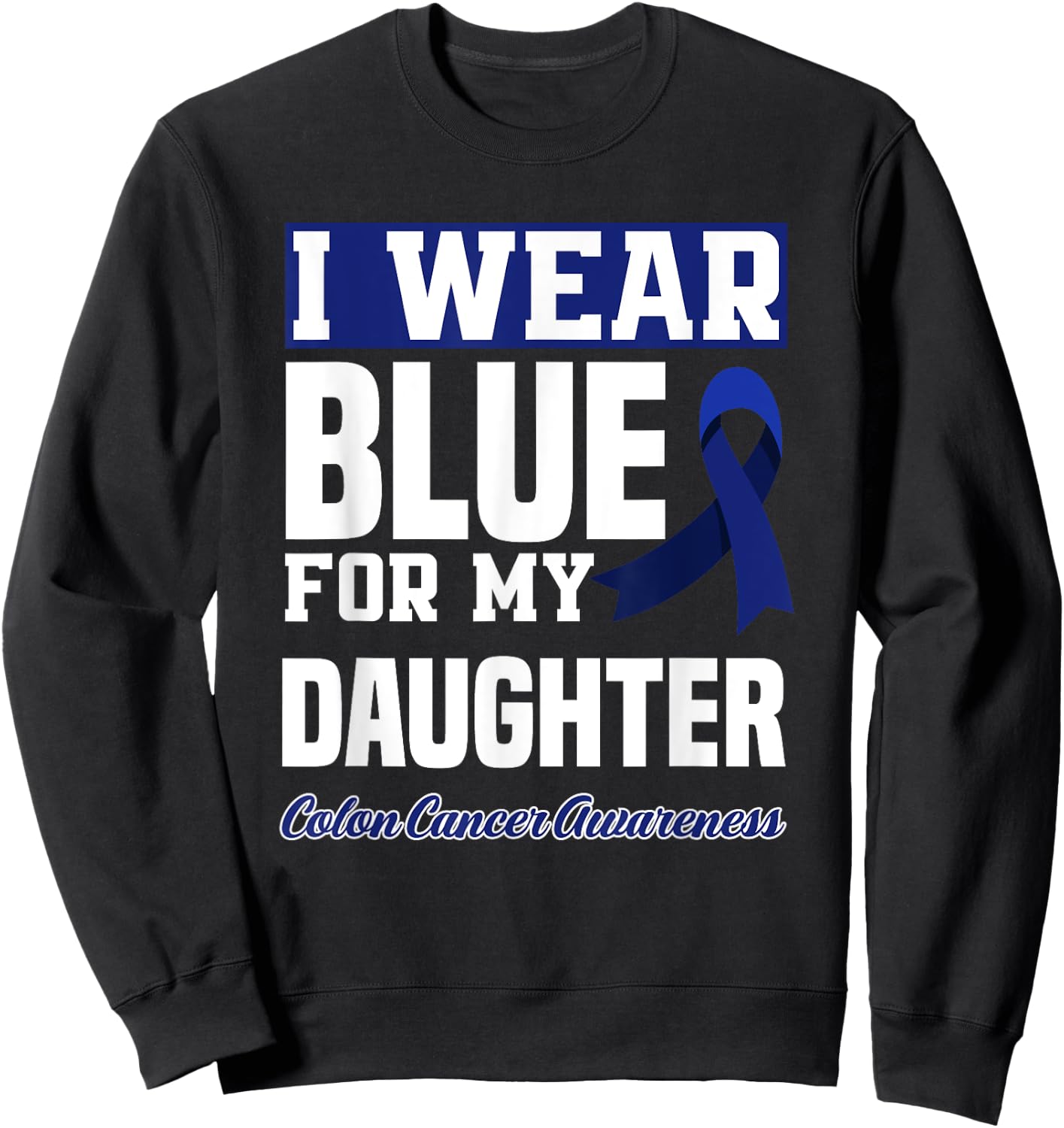I Wear Blue For My Daughter Colon Cancer Awareness Sweatshirt - Sweatshirt | Black
