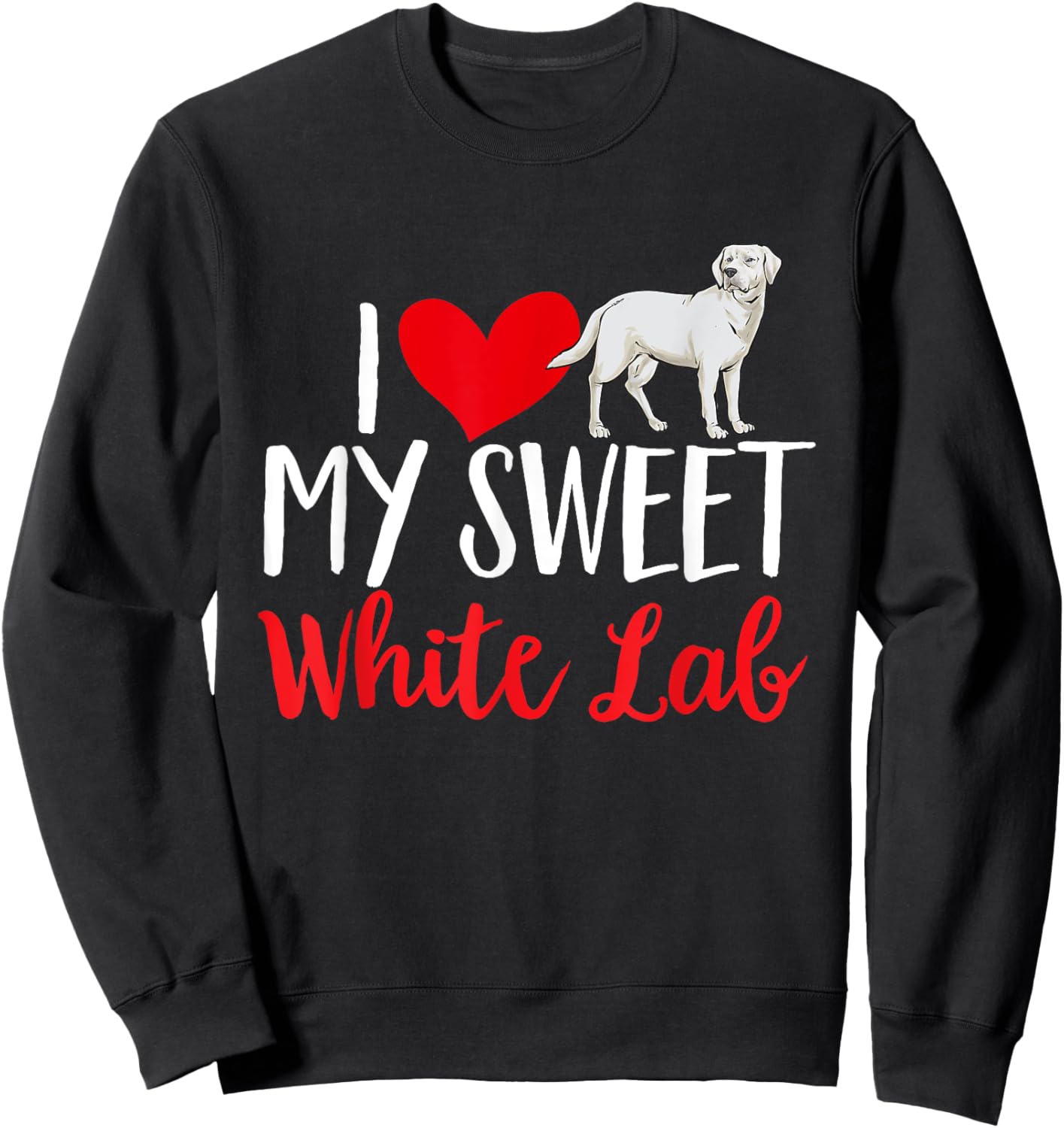 I Love My Sweet White Lab White Labrador Retriever Sweatshirt - Sweatshirt | Black