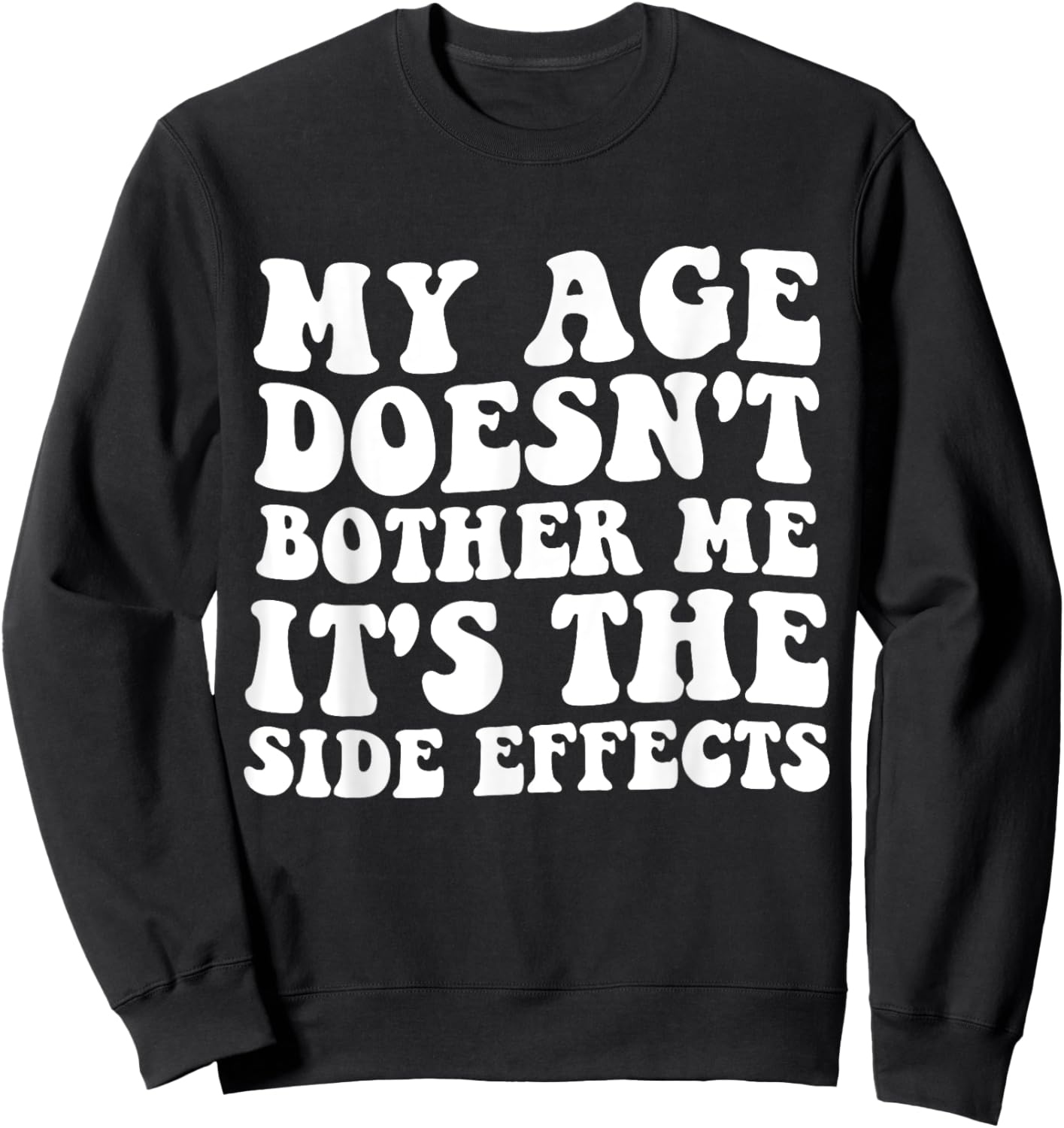 My Age Doesn't Bother Me It's the Side Effects Funny Saying Sweatshirt - Sweatshirt | Black