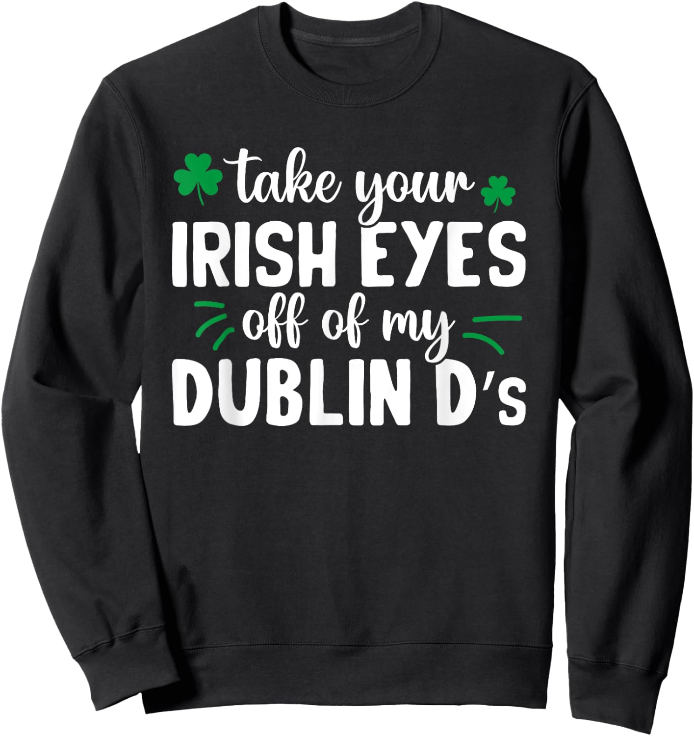 St Patricks Day Take Your Irish Eyes Off My Dublin Ds Sweatshirt - Sweatshirt | Black
