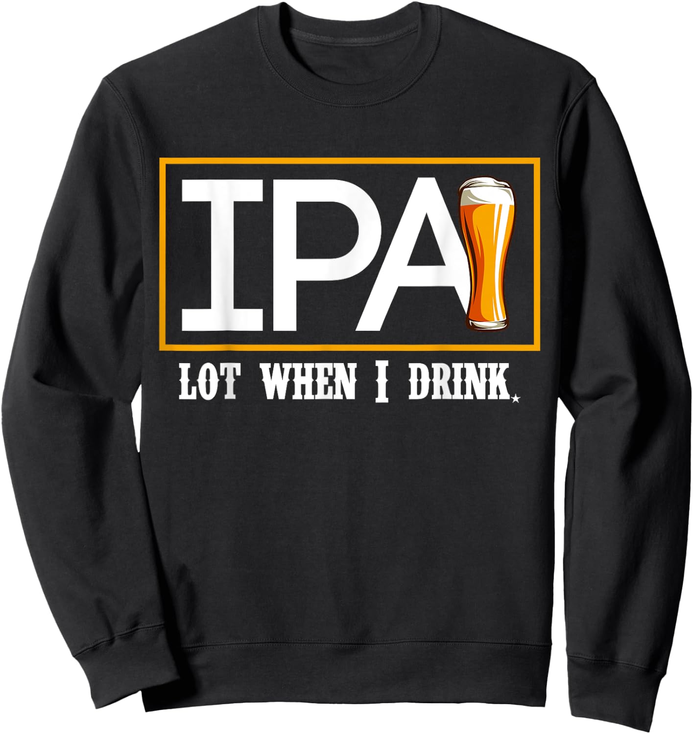 IPA Lot When I Drink Funny Beer Craft Remind Hilarious Drunk Sweatshirt - Sweatshirt | Black