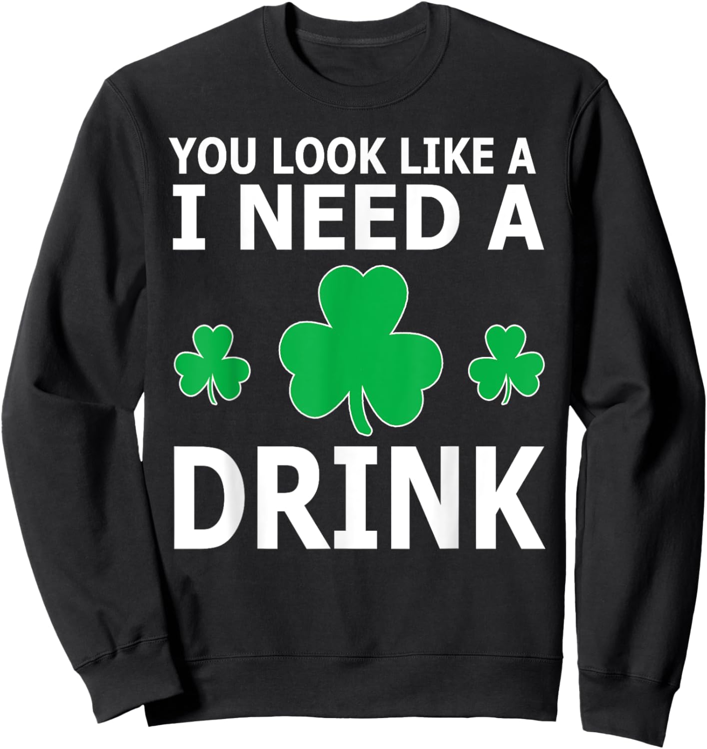 You Look Like I Need A Drink Beer Shamrock St Patricks Day Sweatshirt - Sweatshirt | Black