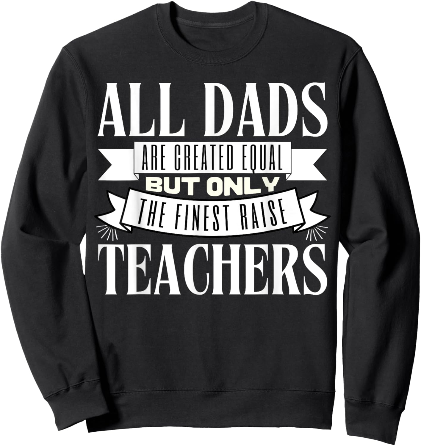 All Dads Are Created Equal But Only The Finest Raise Teacher Men Women Sweatshirt - Sweatshirt | Black