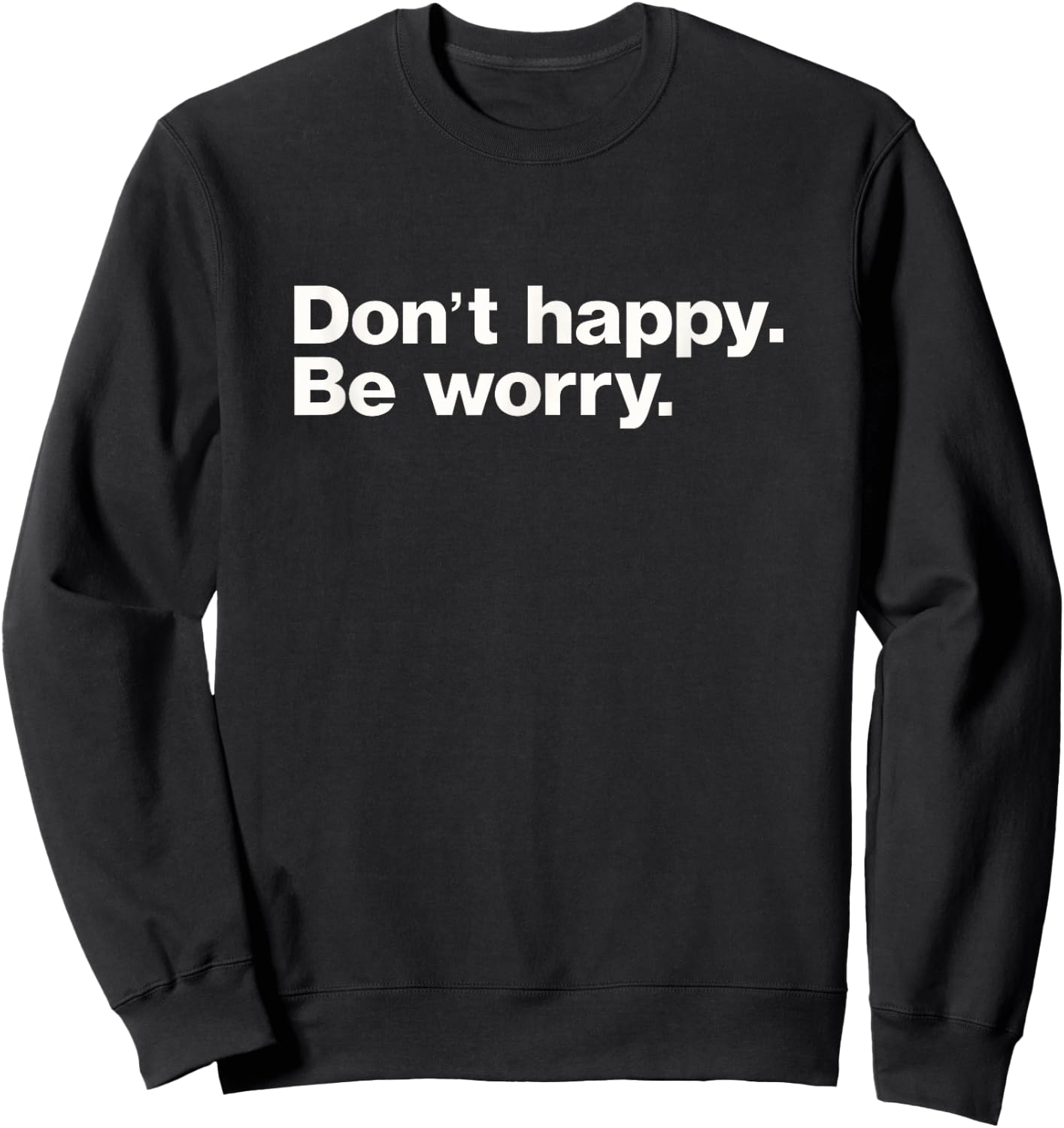 Don't Happy Be Worry Funny Sarcastic Sweatshirt - Sweatshirt | Black