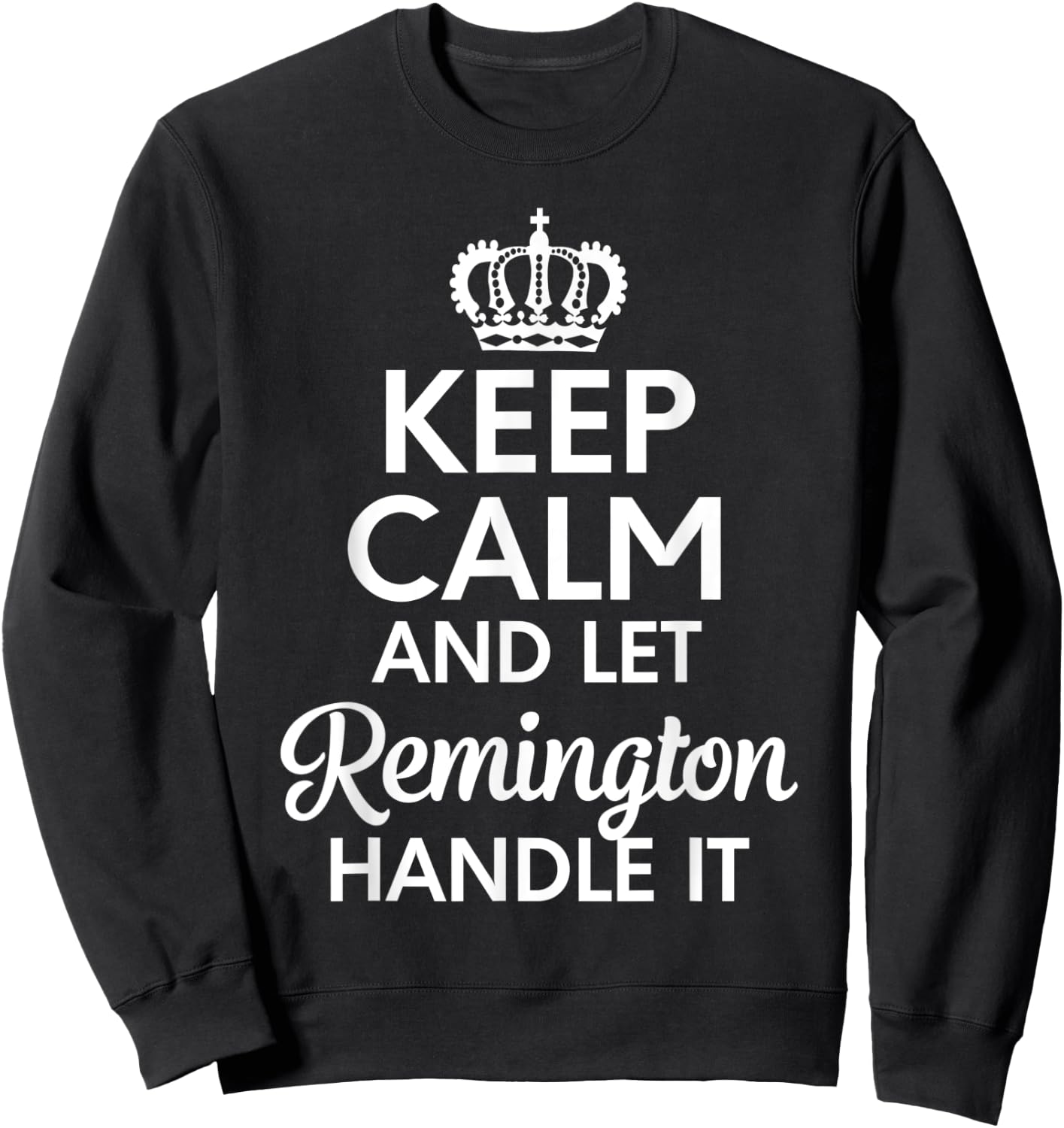 Remington Name, Keep Calm And Let Remington Handle It Sweatshirt - Sweatshirt | Black