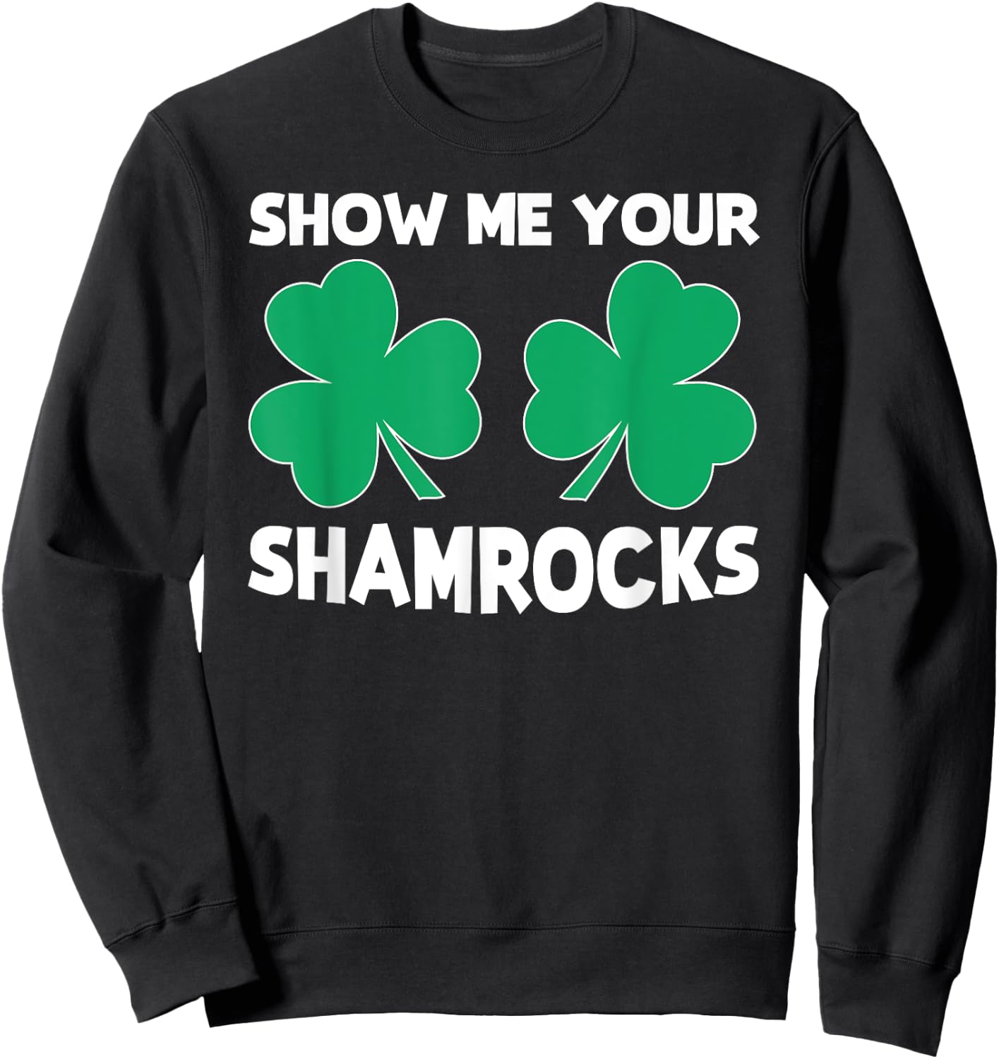 Funny St. Patrick's Day Pun "Show Me Your Shamrocks" Sweatshirt - Sweatshirt | Black