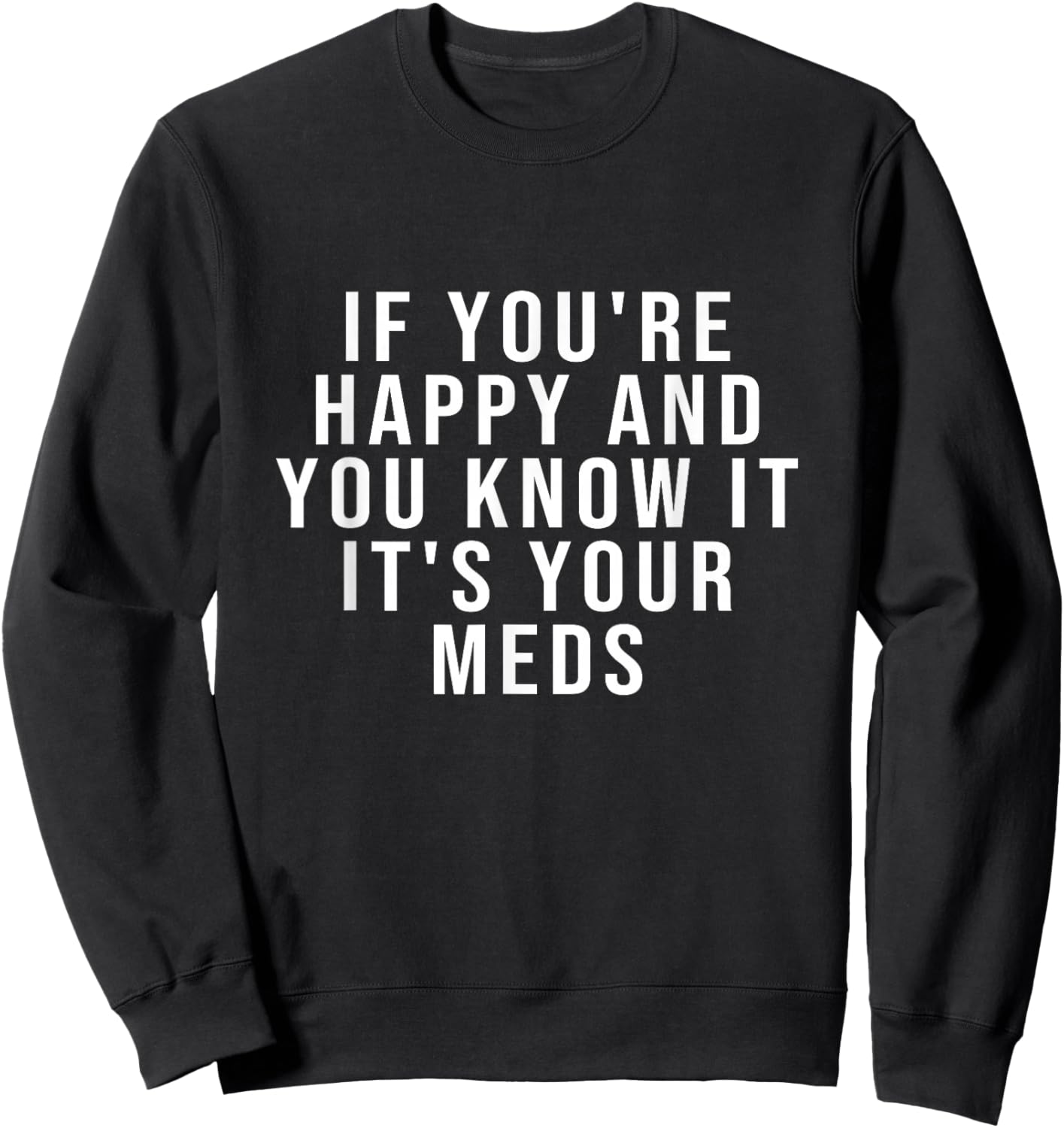 If You're Happy And You Know It It's Your Meds Sweatshirt - Sweatshirt | Black