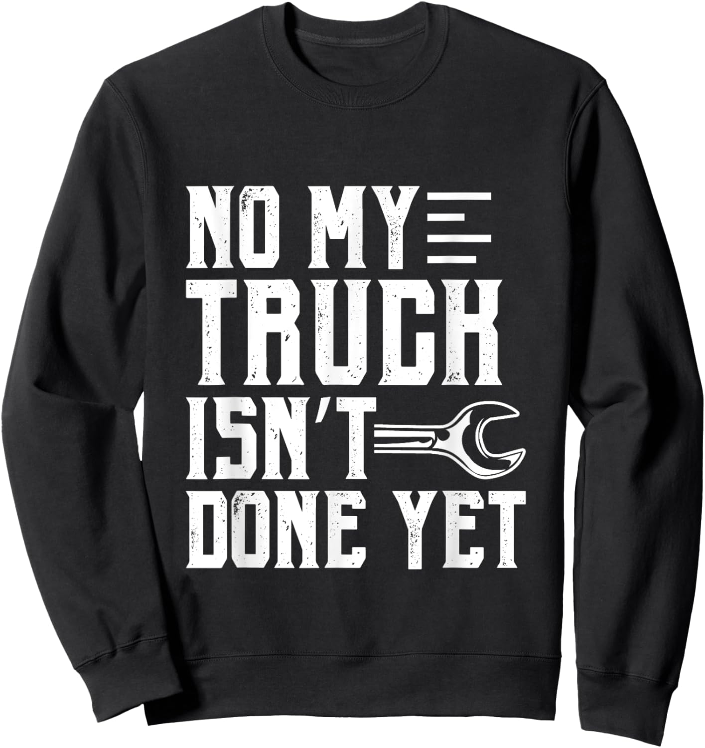 No My Truck Isn't Done Yet Funny Guy Car Lover Sweatshirt - Sweatshirt | Black
