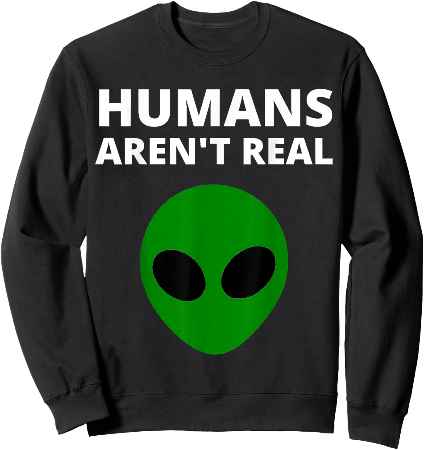 Humans Aren't Real - Funny Alien Sweatshirt - Sweatshirt | Black