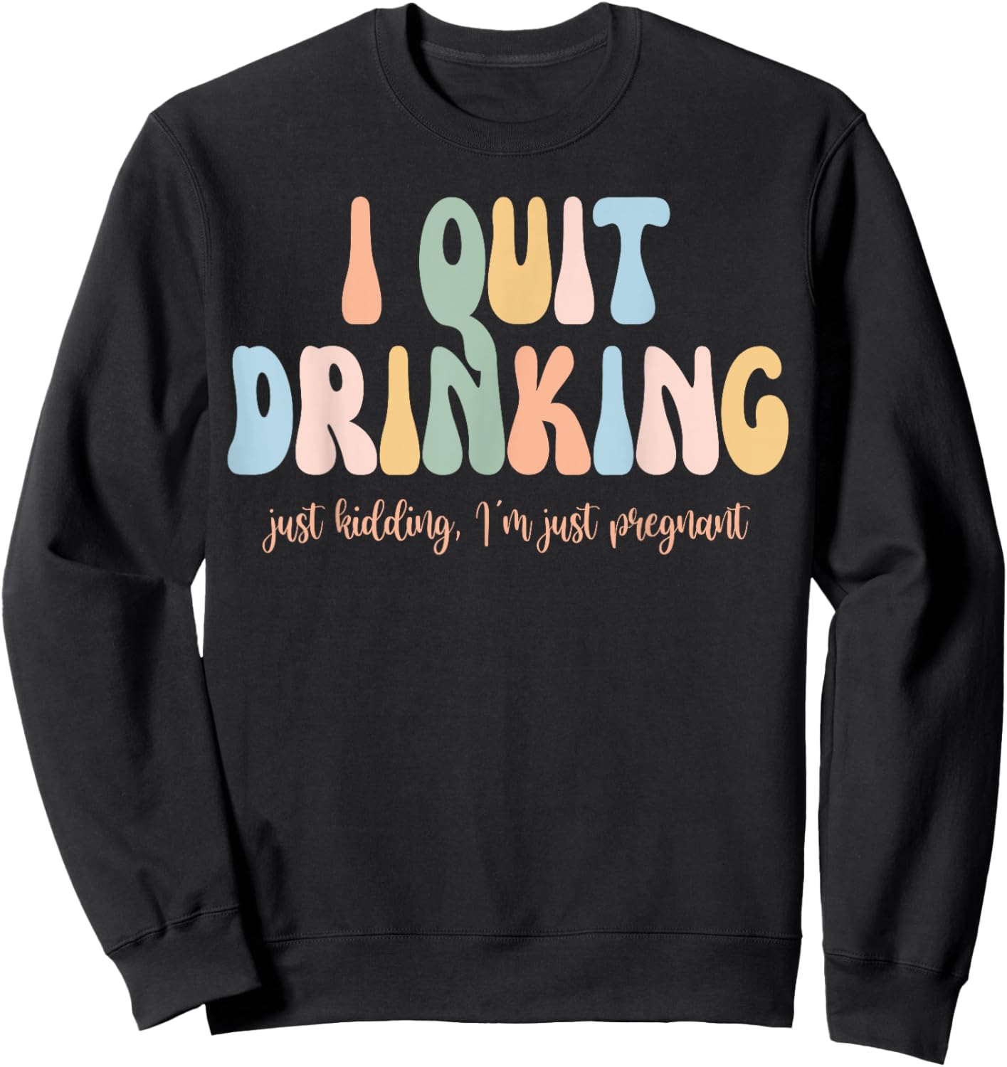 I Quit Drinking Just Kidding I'm Just Pregnant New Mom Come Sweatshirt - Sweatshirt | Black