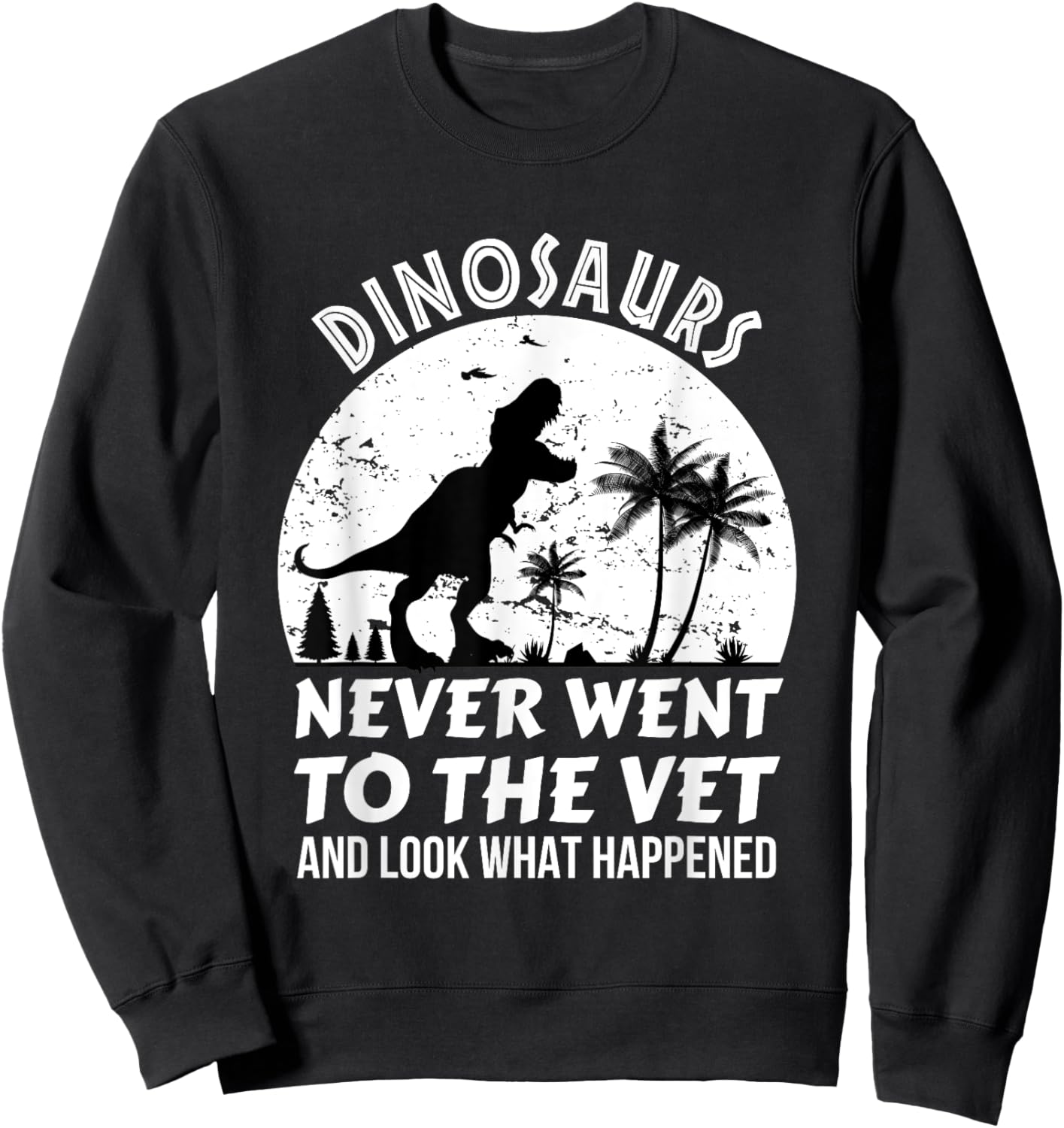 Dinosaurs Never Went To The Vet And Look What Happened, Dino Sweatshirt - Sweatshirt | Black
