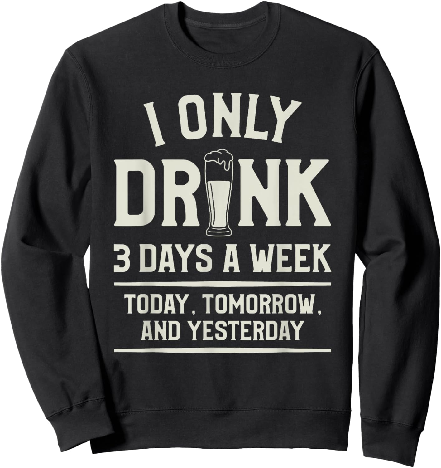 I Only Drink 3 Days A Week Today Tomorrow And Yesterday Sweatshirt - Sweatshirt | Black