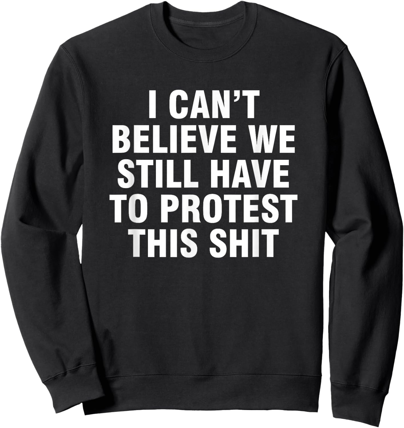 I can't believe we still have to protest this shit Sweatshirt - Sweatshirt | Black