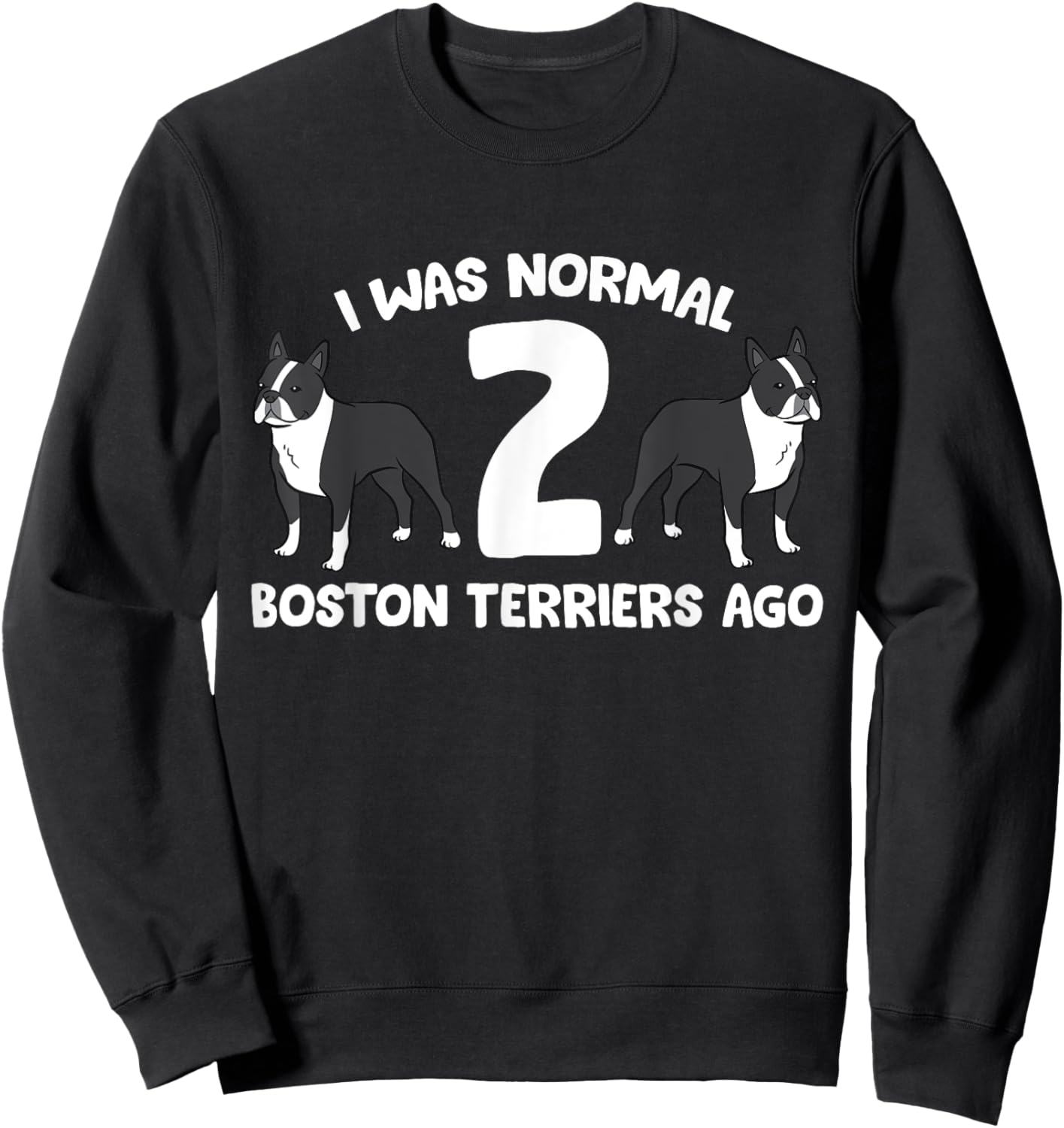 I Was Normal 2 Boston Terriers Ago Funny Boston Terrier Sweatshirt - Sweatshirt | Black