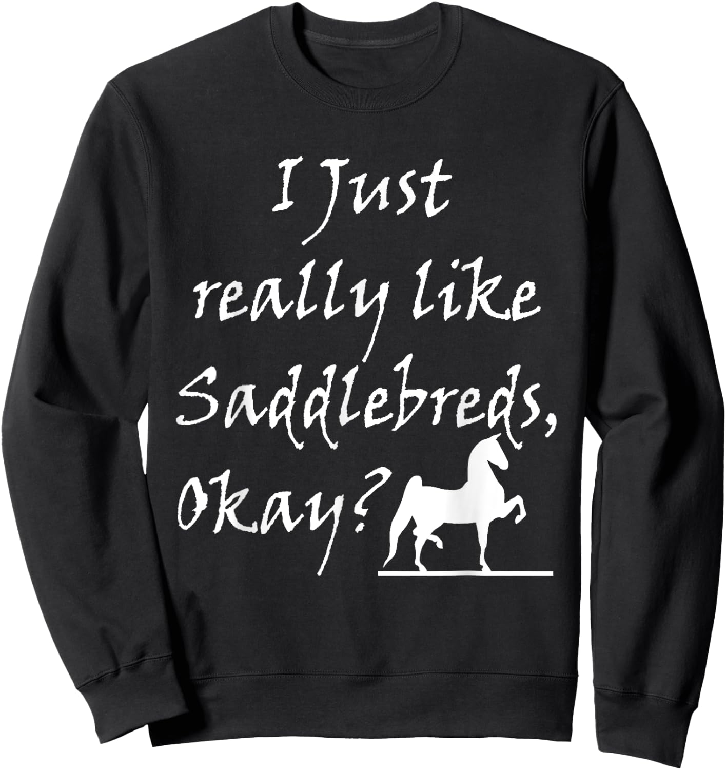 I Just Really Like Saddlebreds Okay Training 3 Gaited Horses Sweatshirt - Sweatshirt | Black