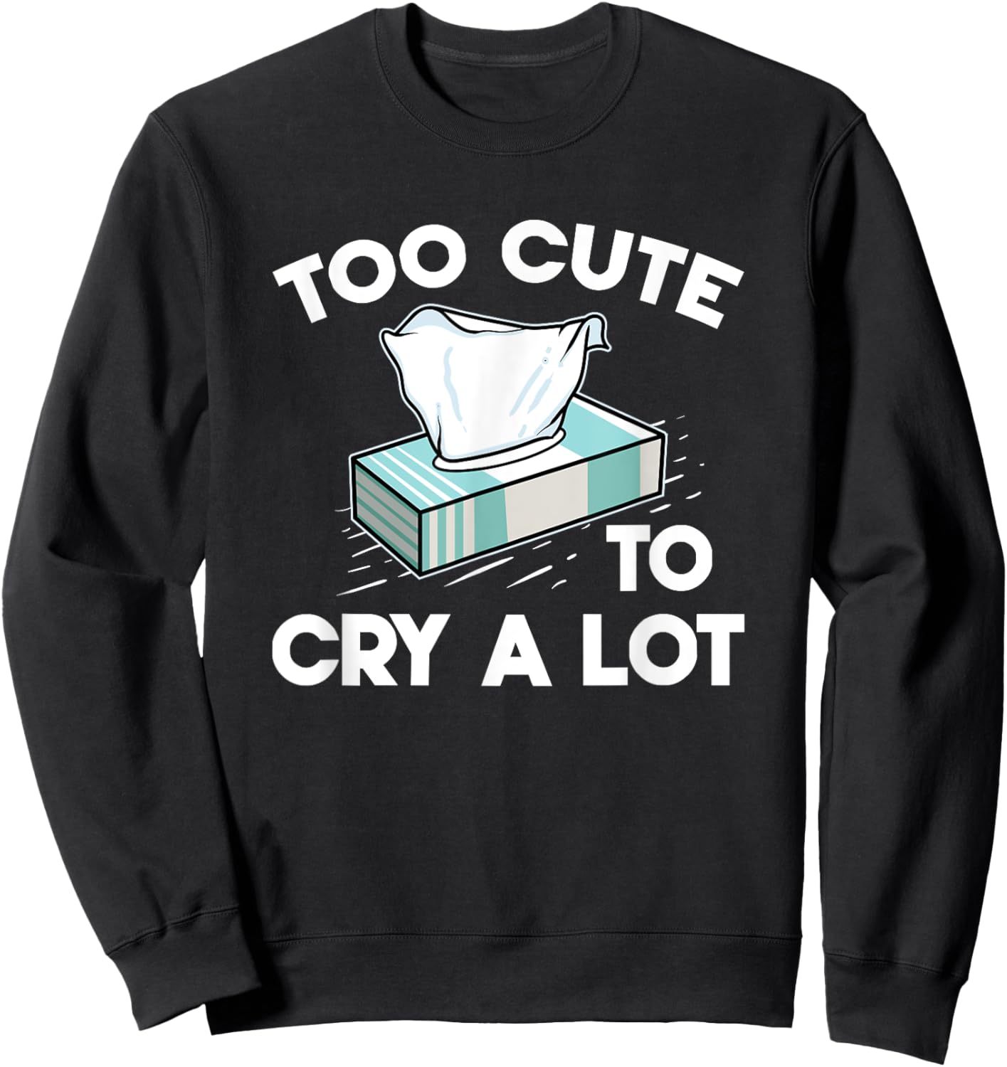 Funny Narcissistic Sarcasm Jokes Too Cute To Cry A Lot Sweatshirt - Sweatshirt | Black